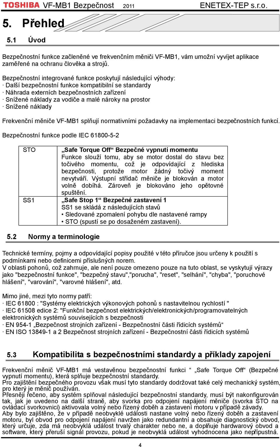 prostor Snížené náklady Frekvenční měniče VF-MB1 splňují normativními požadavky na implementaci bezpečnostních funkcí.