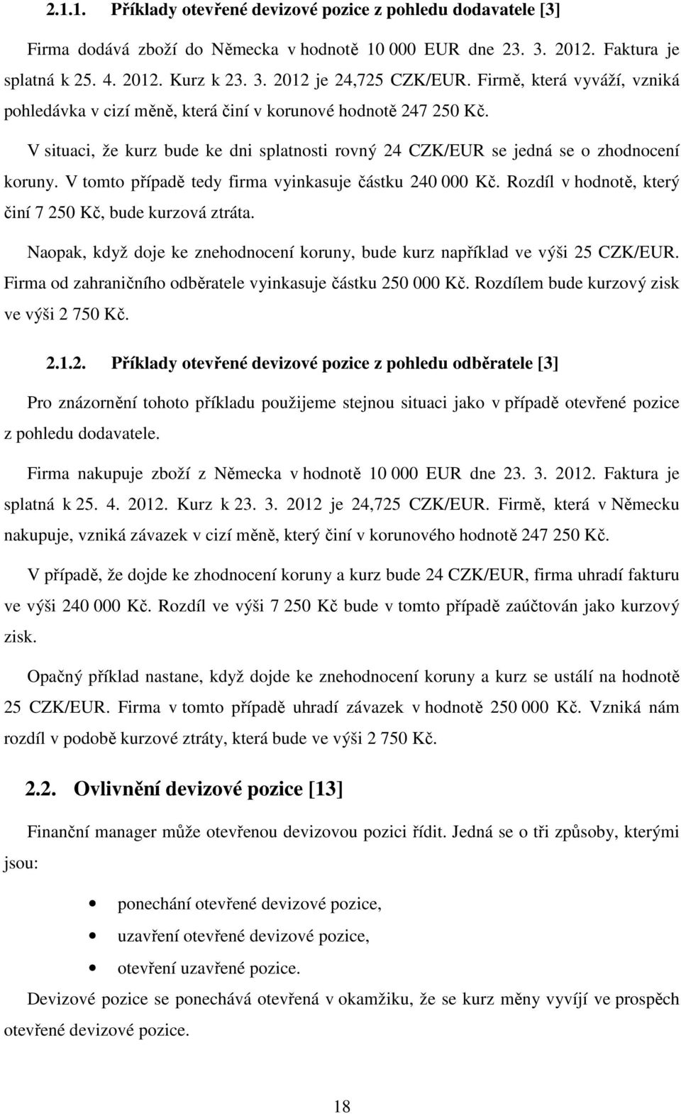 V tomto případě tedy firma vyinkasuje částku 240 000 Kč. Rozdíl v hodnotě, který činí 7 250 Kč, bude kurzová ztráta. Naopak, když doje ke znehodnocení koruny, bude kurz například ve výši 25 CZK/EUR.