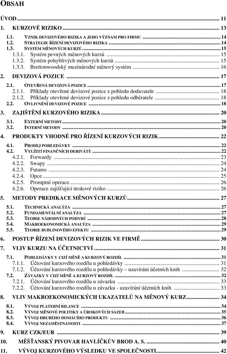 .. 18 2.1.2. Příklady otevřené devizové pozice z pohledu odběratele... 18 2.2. OVLIVNĚNÍ DEVIZOVÉ POZICE... 18 3. ZAJIŠTĚNÍ KURZOVÉHO RIZIKA... 20 3.1. EXTERNÍ METODY... 20 3.2. INTERNÍ METODY... 20 4.