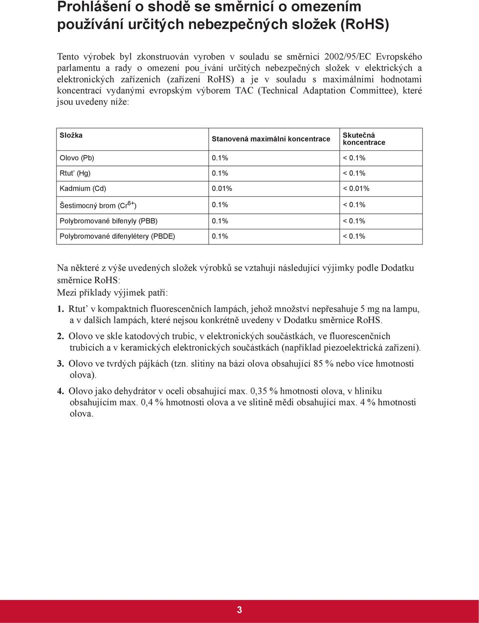 Adaptation Committee), které jsou uvedeny níže: Složka Stanovená maximální koncentrace Skute ná koncentrace Olovo (Pb) 0.1% < 0.1% Rtut (Hg) 0.1% < 0.1% Kadmium (Cd) 0.01% < 0.