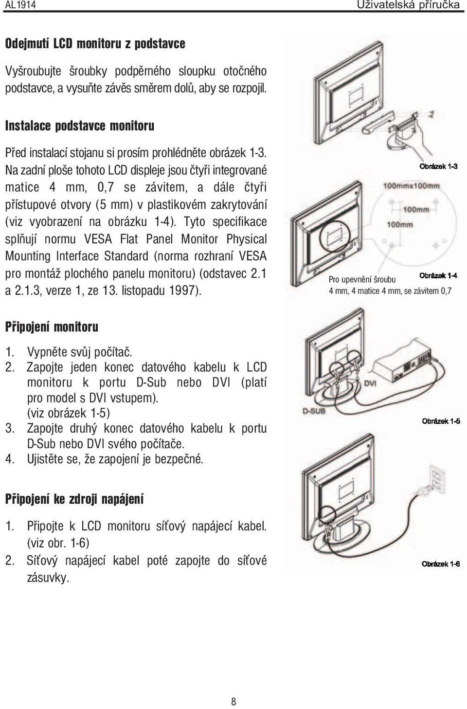 Na zadní ploše tohoto LCD displeje jsou čtyři integrované matice 4 mm, 0,7 se závitem, a dále čtyři přístupové otvory (5 mm) v plastikovém zakrytování (viz vyobrazení na obrázku 1-4).