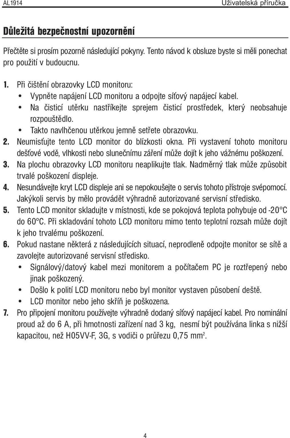 Takto navlhčenou utěrkou jemně setřete obrazovku. 2. Neumisťujte tento LCD monitor do blízkosti okna.