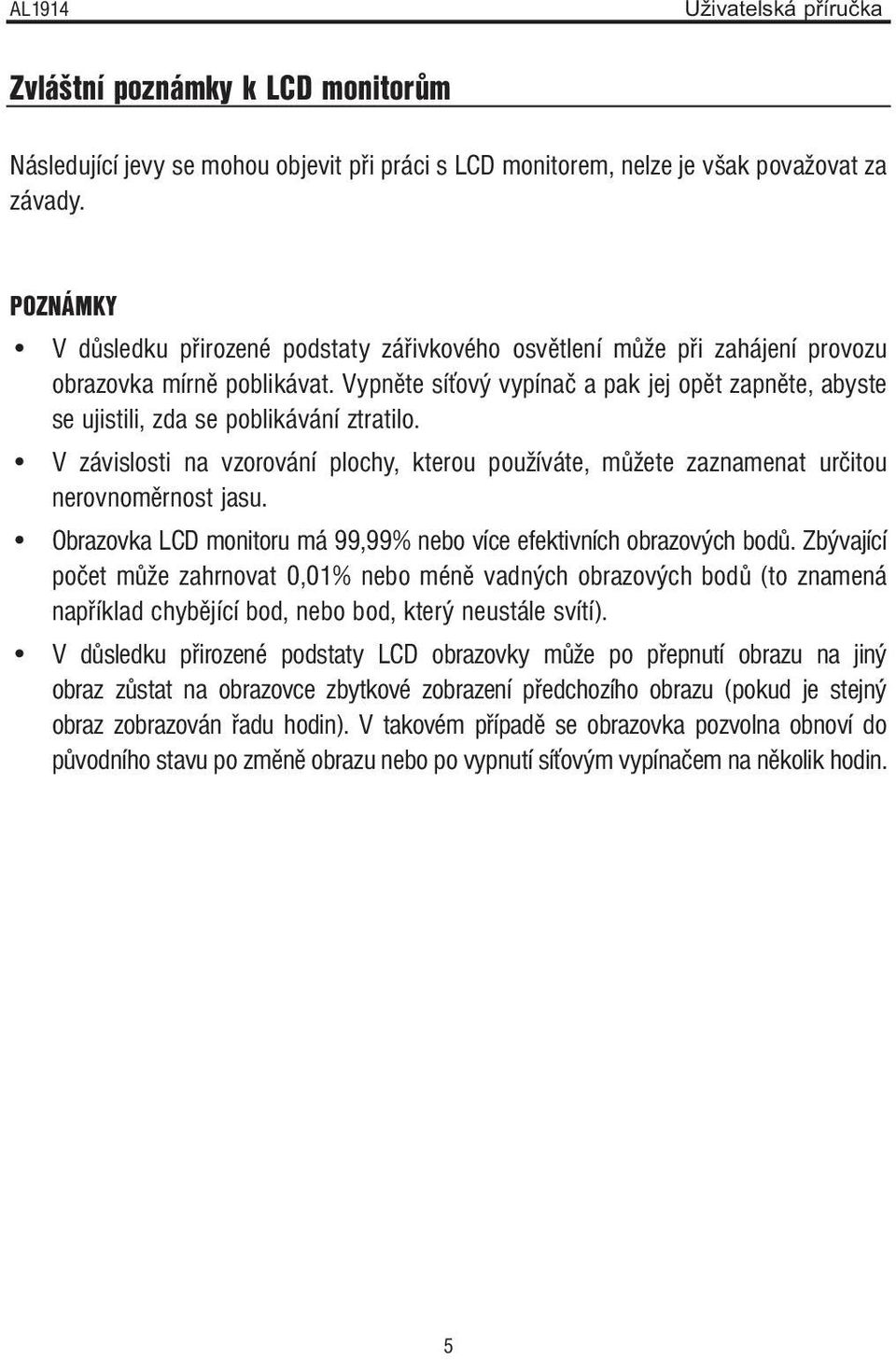 Vypněte síťový vypínač a pak jej opět zapněte, abyste se ujistili, zda se poblikávání ztratilo. V závislosti na vzorování plochy, kterou používáte, můžete zaznamenat určitou nerovnoměrnost jasu.