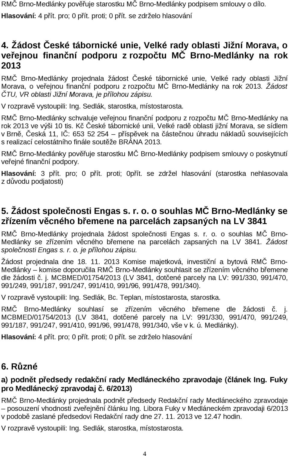 rady oblasti Jižní Morava, o veřejnou finanční podporu z rozpočtu MČ Brno-Medlánky na rok 2013. Žádost ČTU, VR oblasti Jižní Morava, je přílohou zápisu. V rozpravě vystoupili: Ing.