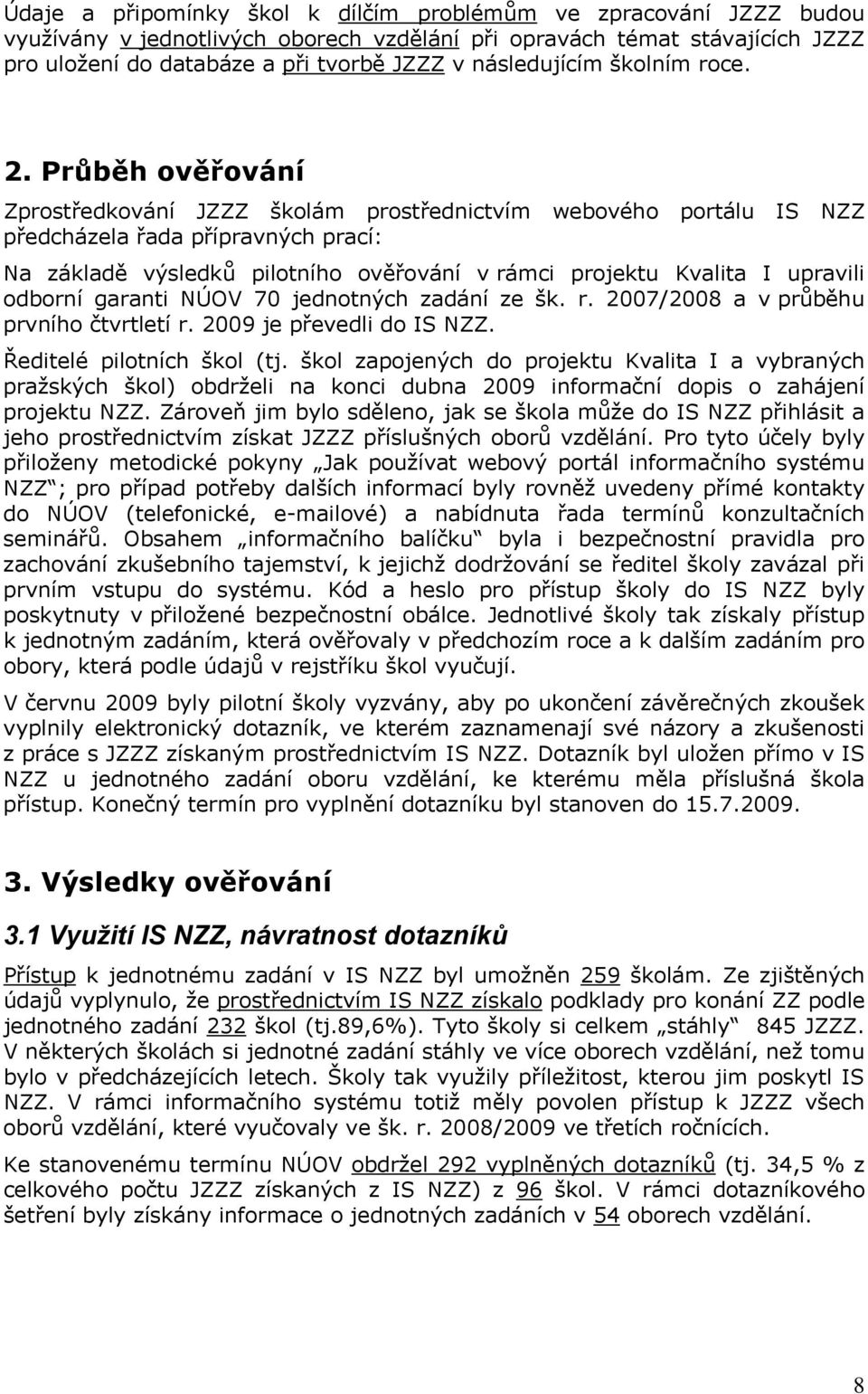 Průběh ověřování Zprostředkování JZZZ školám prostřednictvím webového portálu IS NZZ předcházela řada přípravných prací: Na základě výsledků pilotního ověřování v rámci projektu Kvalita I upravili