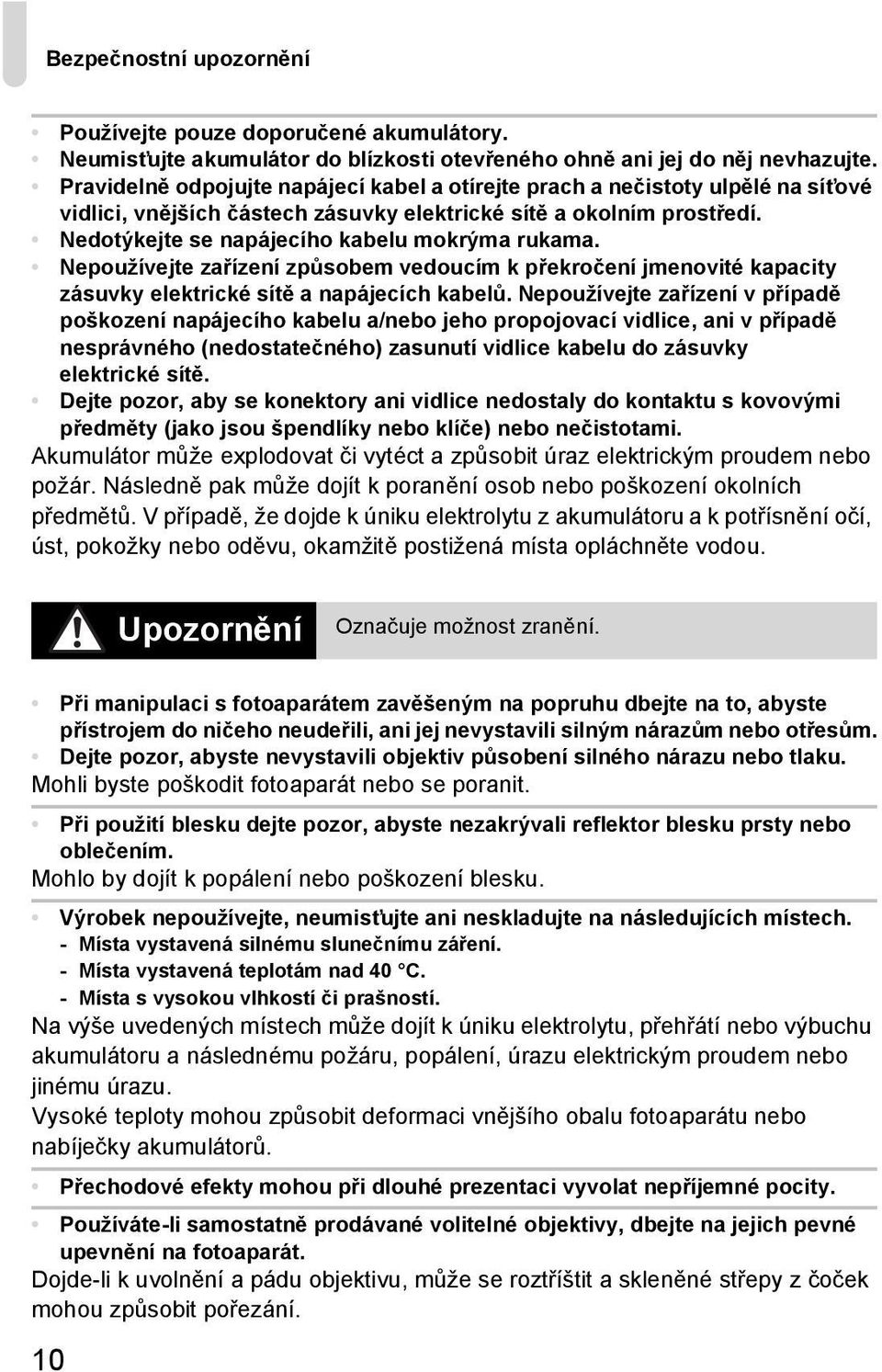 Nedotýkejte se napájecího kabelu mokrýma rukama. Nepoužívejte zařízení způsobem vedoucím k překročení jmenovité kapacity zásuvky elektrické sítě a napájecích kabelů.