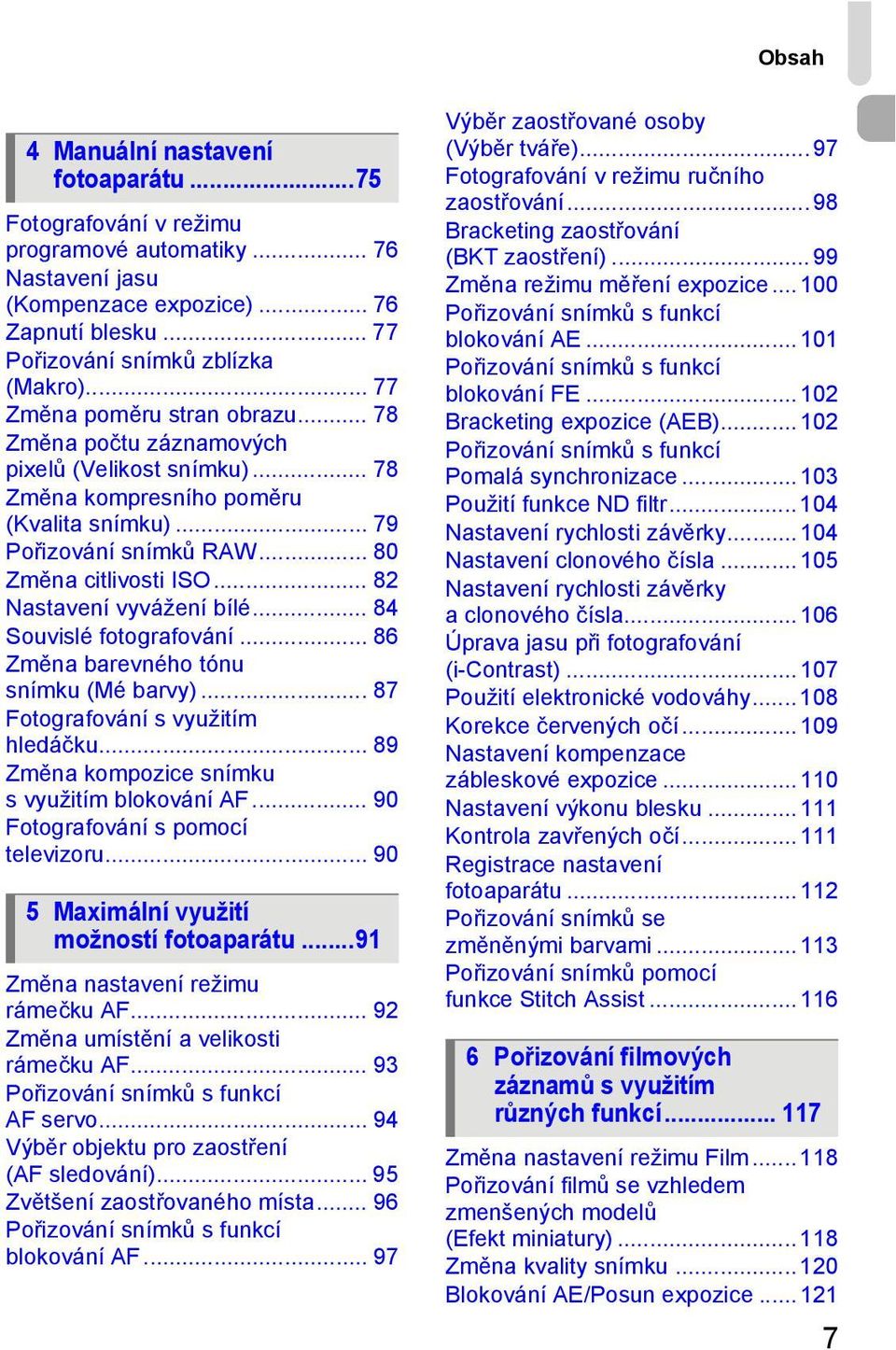 .. 82 Nastavení vyvážení bílé... 84 Souvislé fotografování... 86 Změna barevného tónu snímku (Mé barvy)... 87 Fotografování s využitím hledáčku... 89 Změna kompozice snímku s využitím blokování AF.