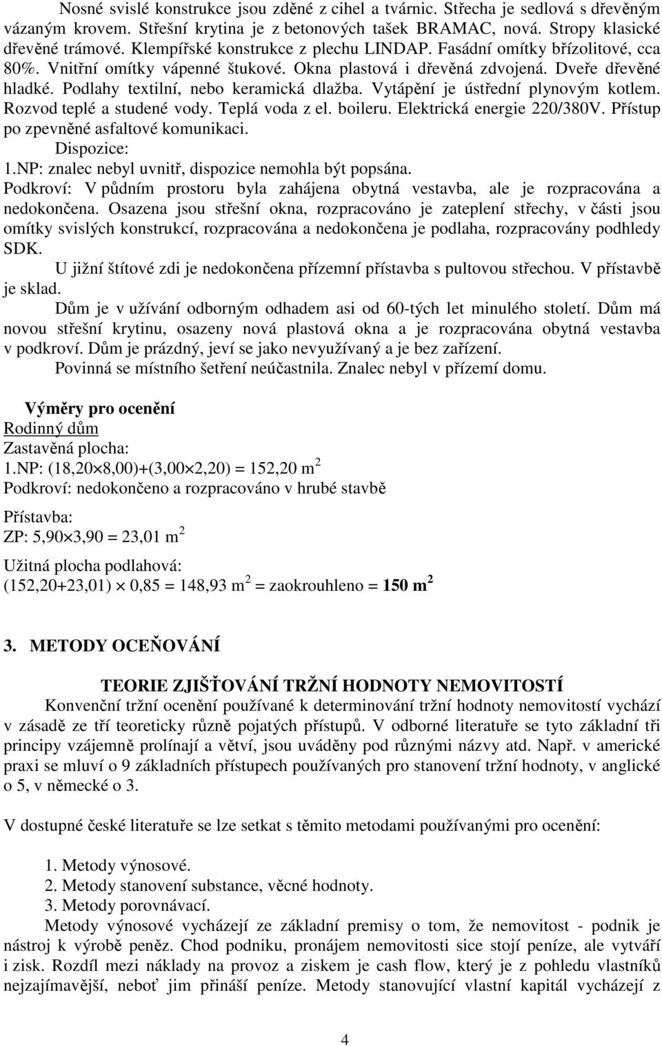 Podlahy textilní, nebo keramická dlažba. Vytápění je ústřední plynovým kotlem. Rozvod teplé a studené vody. Teplá voda z el. boileru. Elektrická energie 220/380V.