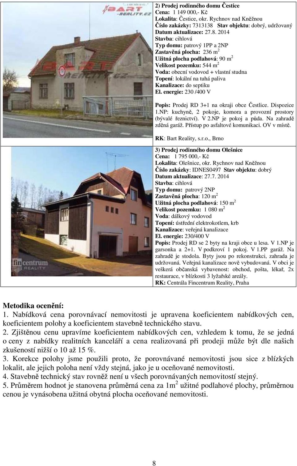 2014 Stavba: cihlová Typ domu: patrový 1PP a 2NP Zastavěná plocha: 236 m 2 Užitná plocha podlahová: 90 m 2 Velikost pozemku: 544 m 2 Voda: obecní vodovod + vlastní studna Topení: lokální na tuhá