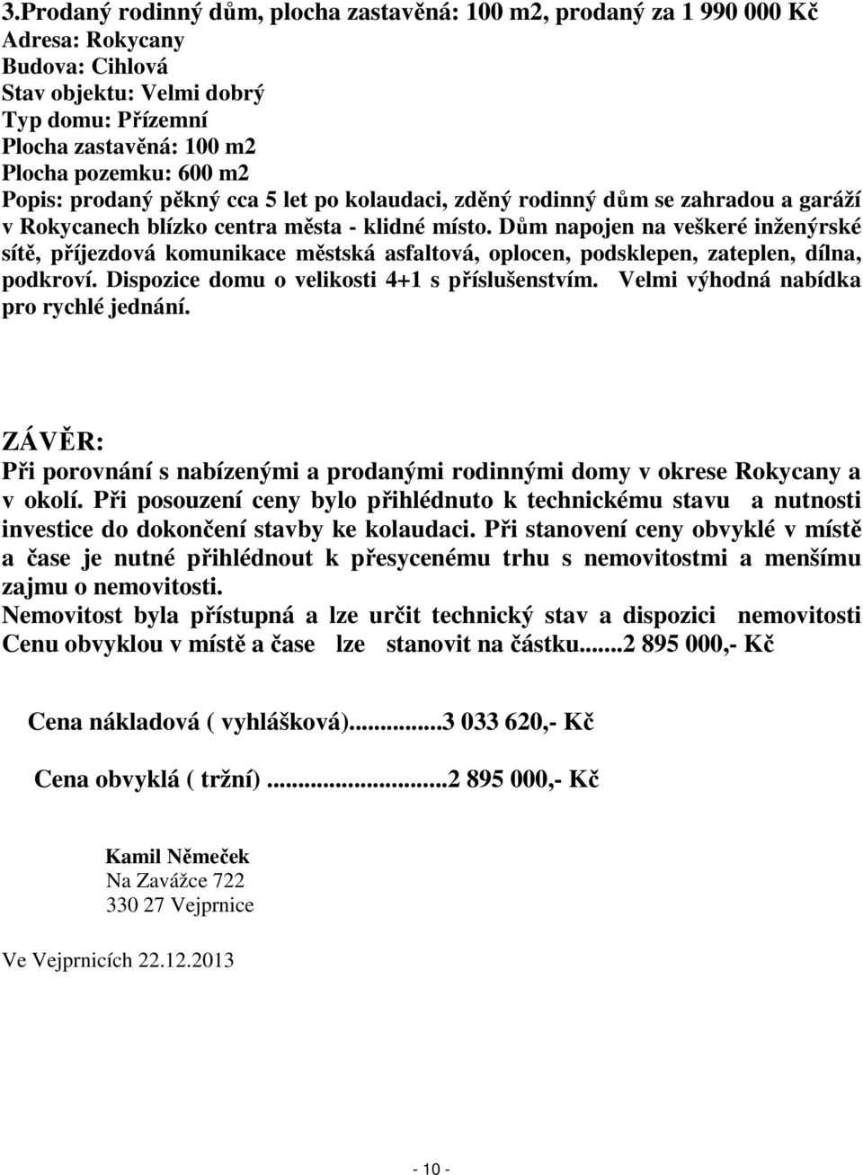 Dům napojen na veškeré inženýrské sítě, příjezdová komunikace městská asfaltová, oplocen, podsklepen, zateplen, dílna, podkroví. Dispozice domu o velikosti 4+1 s příslušenstvím.