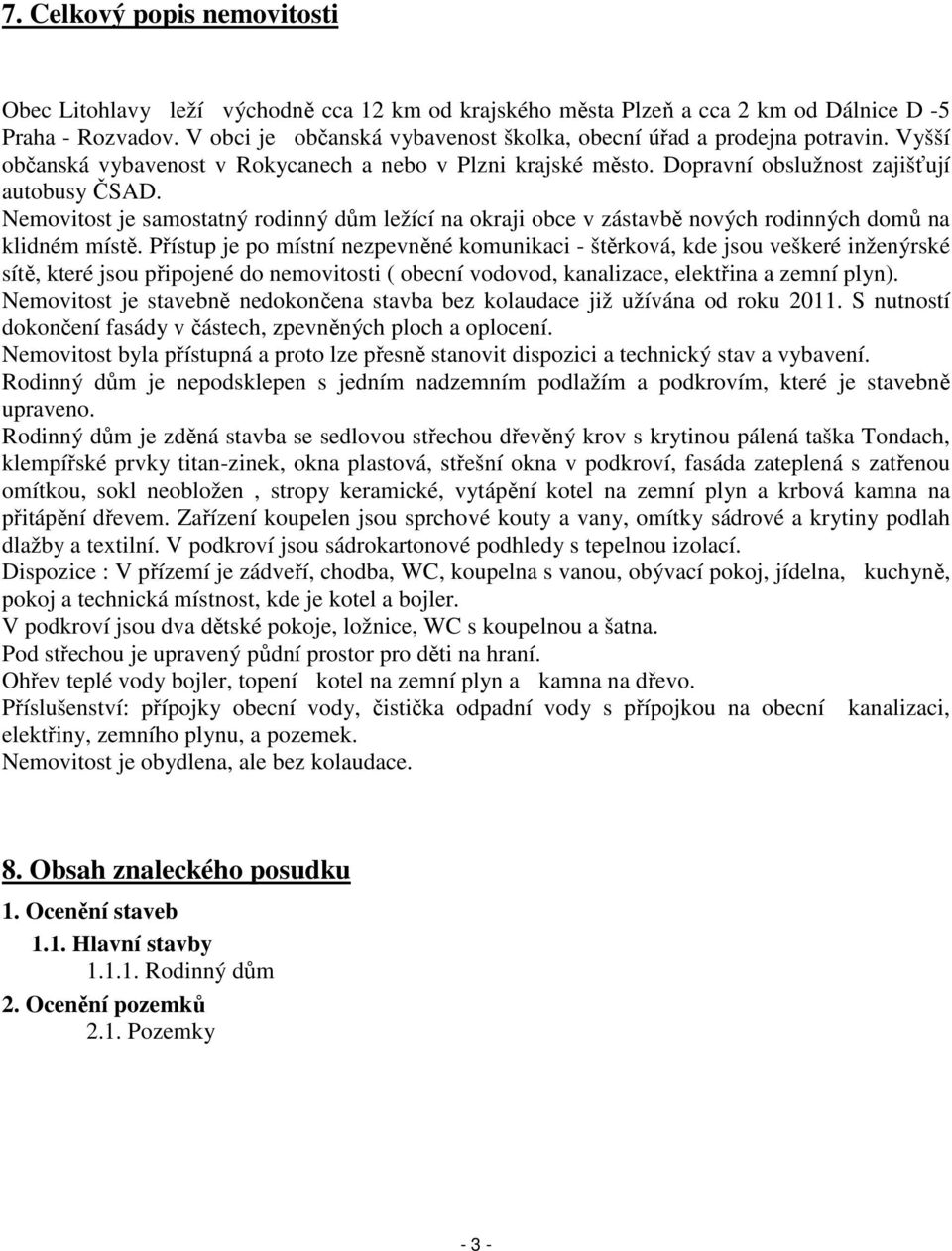 Nemovitost je samostatný rodinný dům ležící na okraji obce v zástavbě nových rodinných domů na klidném místě.