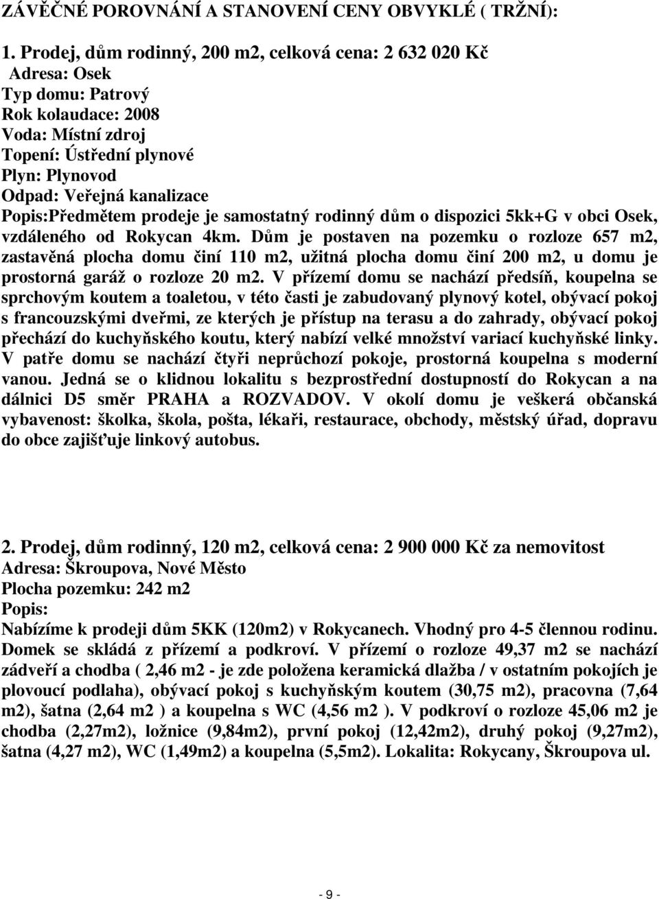 Popis:Předmětem prodeje je samostatný rodinný dům o dispozici 5kk+G v obci Osek, vzdáleného od Rokycan 4km.