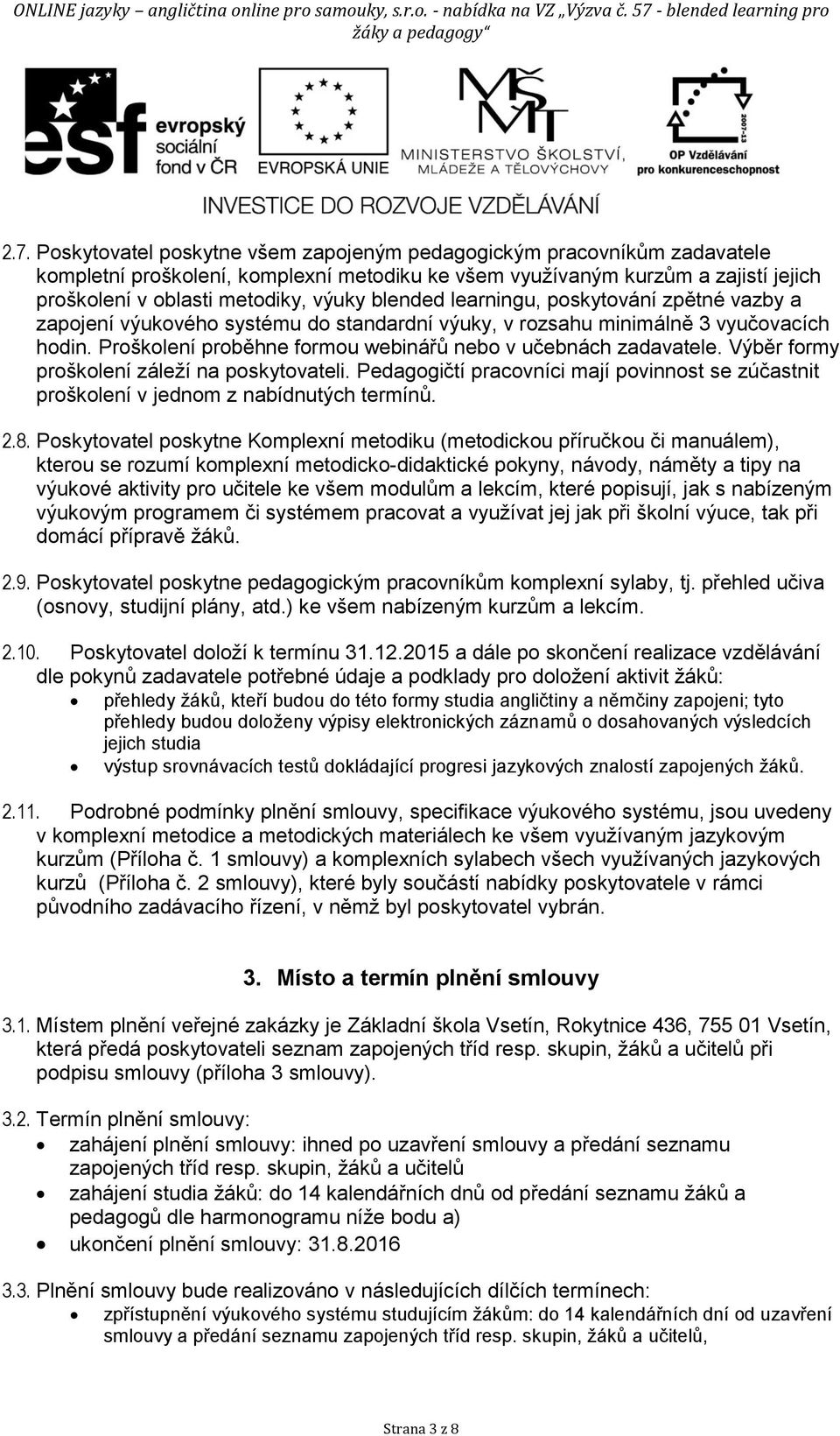 Výběr formy proškolení záleží na poskytovateli. Pedagogičtí pracovníci mají povinnost se zúčastnit proškolení v jednom z nabídnutých termínů. 2.8.