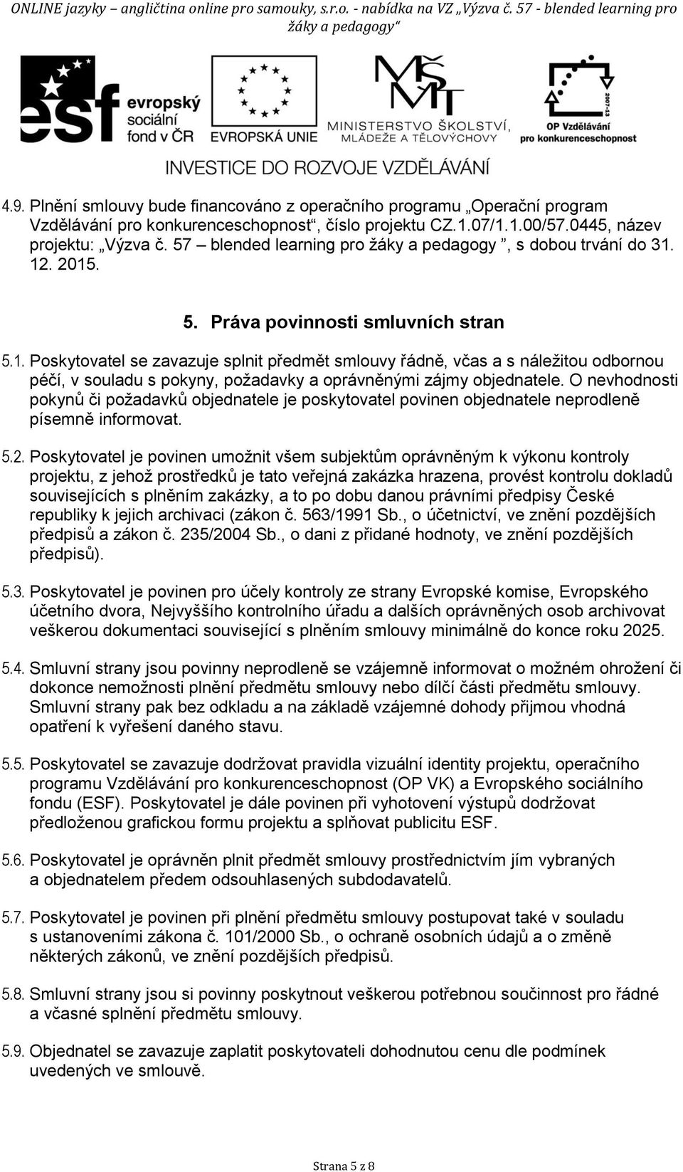 12. 2015. 5. Práva povinnosti smluvních stran 5.1. Poskytovatel se zavazuje splnit předmět smlouvy řádně, včas a s náležitou odbornou péčí, v souladu s pokyny, požadavky a oprávněnými zájmy objednatele.