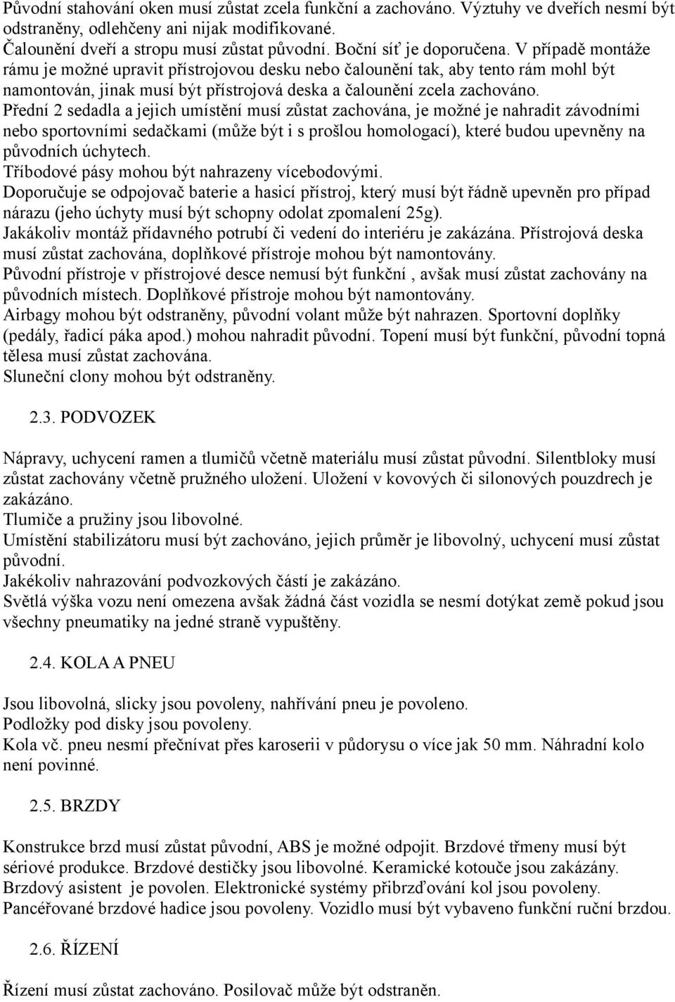 Přední 2 sedadla a jejich umístění musí zůstat zachována, je možné je nahradit závodními nebo sportovními sedačkami (může být i s prošlou homologací), které budou upevněny na původních úchytech.