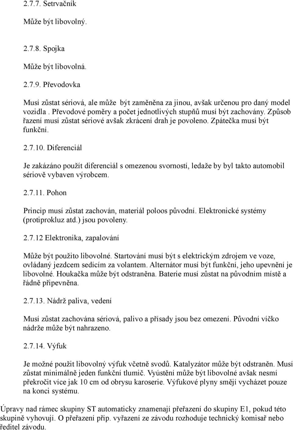 Diferenciál Je zakázáno použít diferenciál s omezenou svorností, ledaže by byl takto automobil sériově vybaven výrobcem. 2.7.11. Pohon Princip musí zůstat zachován, materiál poloos původní.