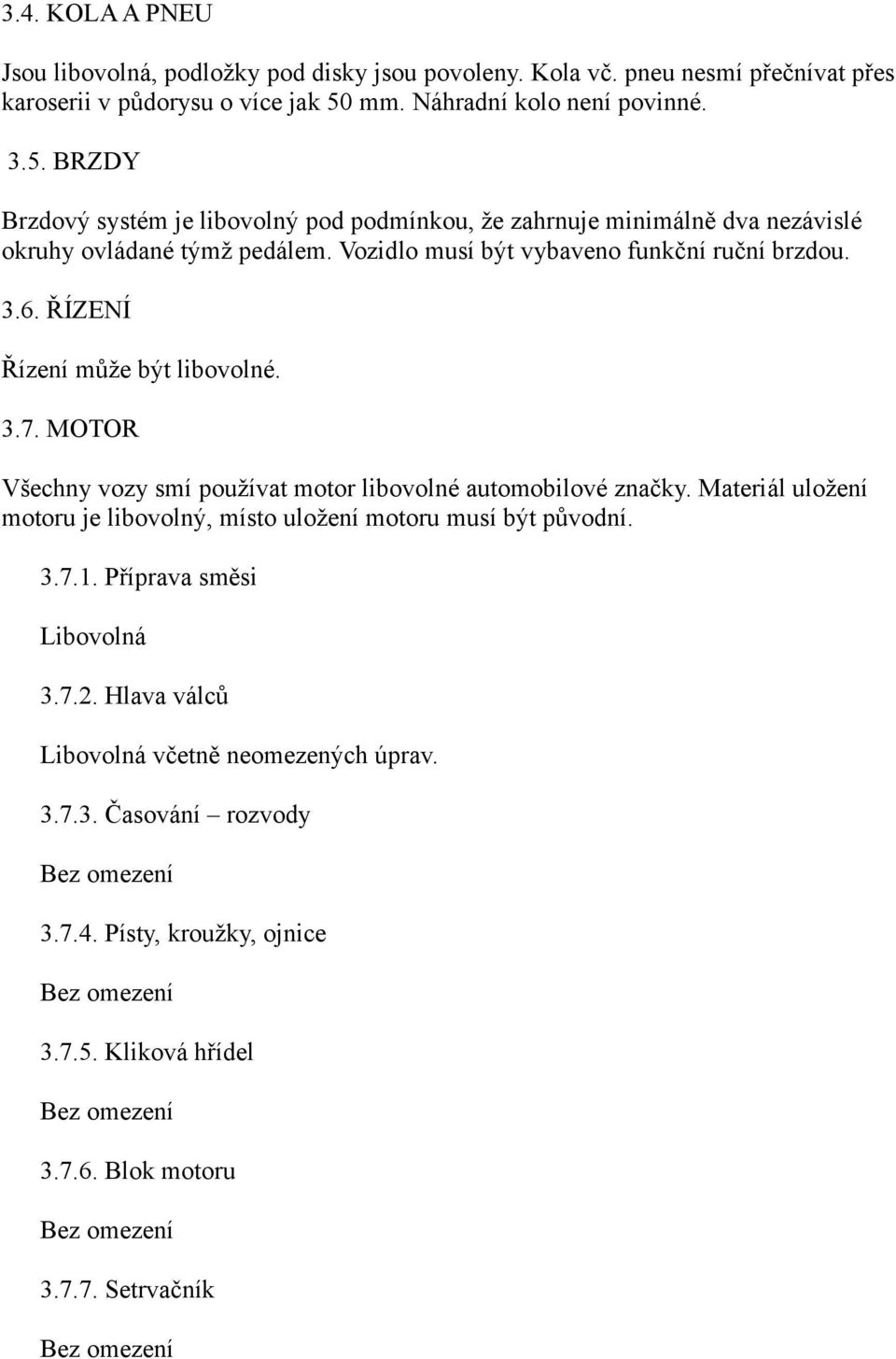 Vozidlo musí být vybaveno funkční ruční brzdou. 3.6. ŘÍZENÍ Řízení může být libovolné. 3.7. MOTOR Všechny vozy smí používat motor libovolné automobilové značky.