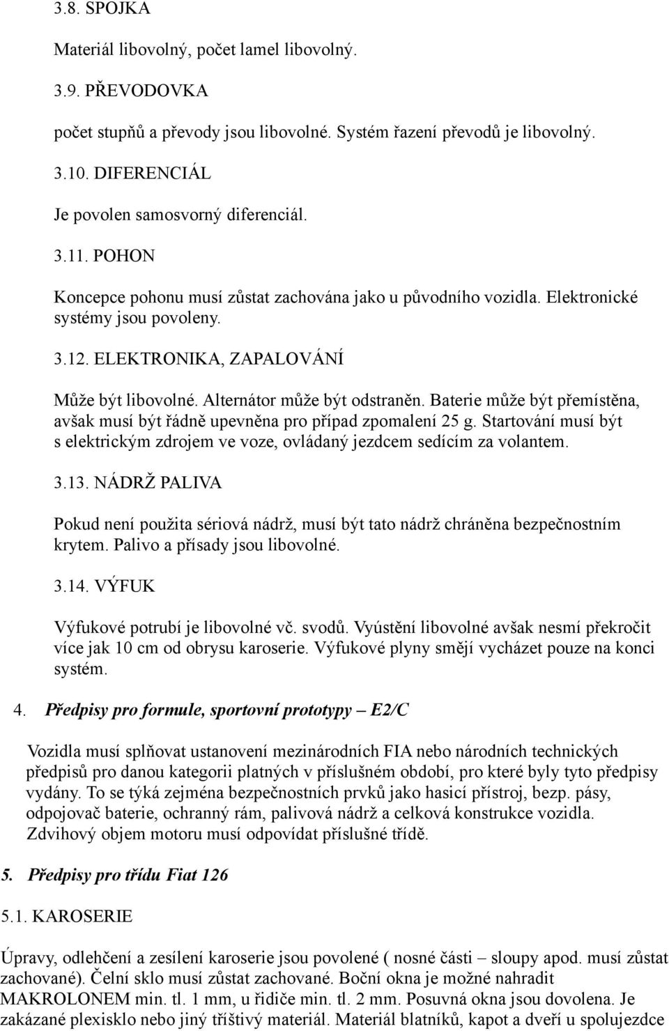 Baterie může být přemístěna, avšak musí být řádně upevněna pro případ zpomalení 25 g. Startování musí být s elektrickým zdrojem ve voze, ovládaný jezdcem sedícím za volantem. 3.13.