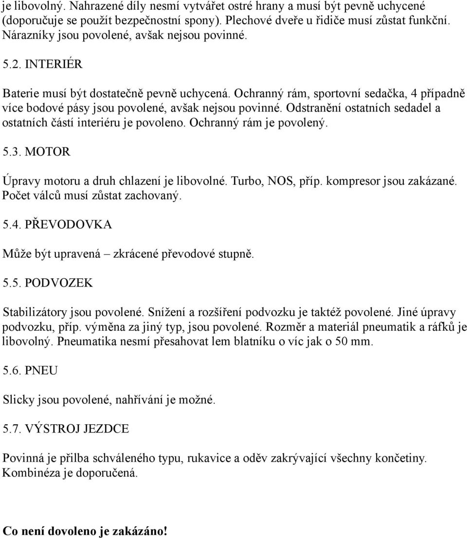 Ochranný rám, sportovní sedačka, 4 případně více bodové pásy jsou povolené, avšak nejsou povinné. Odstranění ostatních sedadel a ostatních částí interiéru je povoleno. Ochranný rám je povolený. 5.3.