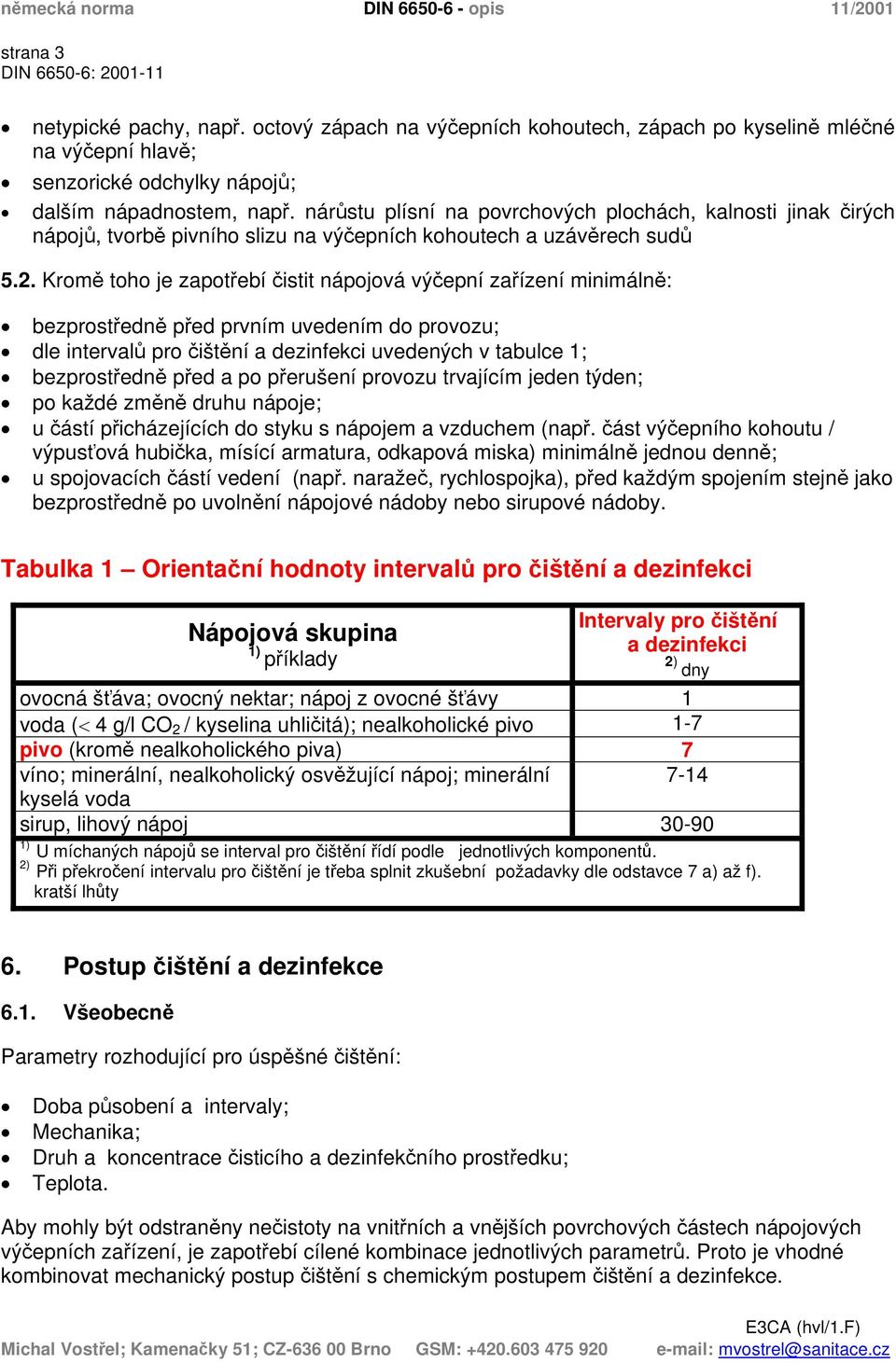 Kromě toho je zapotřebí čistit nápojová výčepní zařízení minimálně: bezprostředně před prvním uvedením do provozu; dle intervalů pro čištění a dezinfekci uvedených v tabulce 1; bezprostředně před a