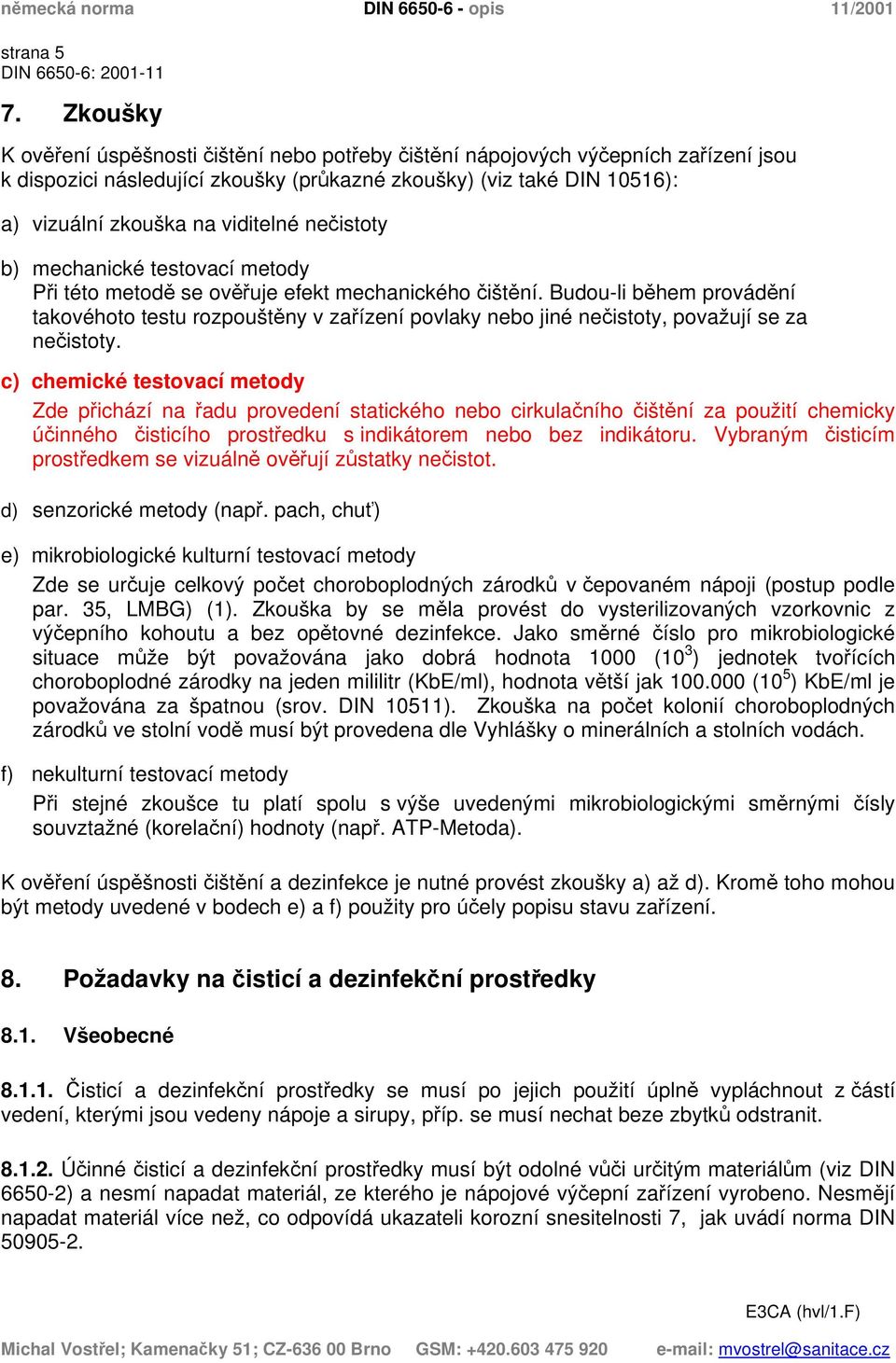 nečistoty b) mechanické testovací metody Při této metodě se ověřuje efekt mechanického čištění.