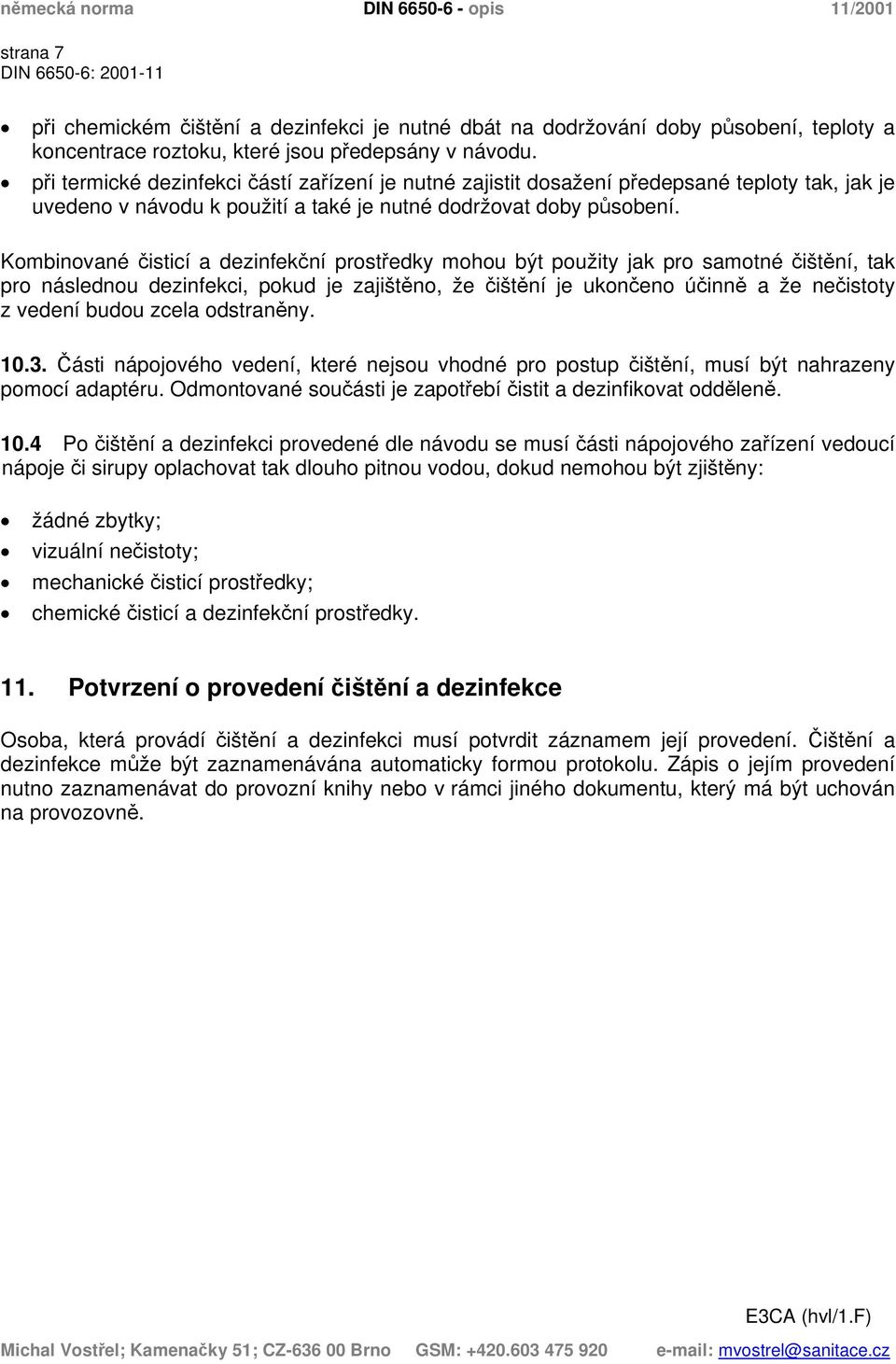 Kombinované čisticí a dezinfekční prostředky mohou být použity jak pro samotné čištění, tak pro následnou dezinfekci, pokud je zajištěno, že čištění je ukončeno účinně a že nečistoty z vedení budou