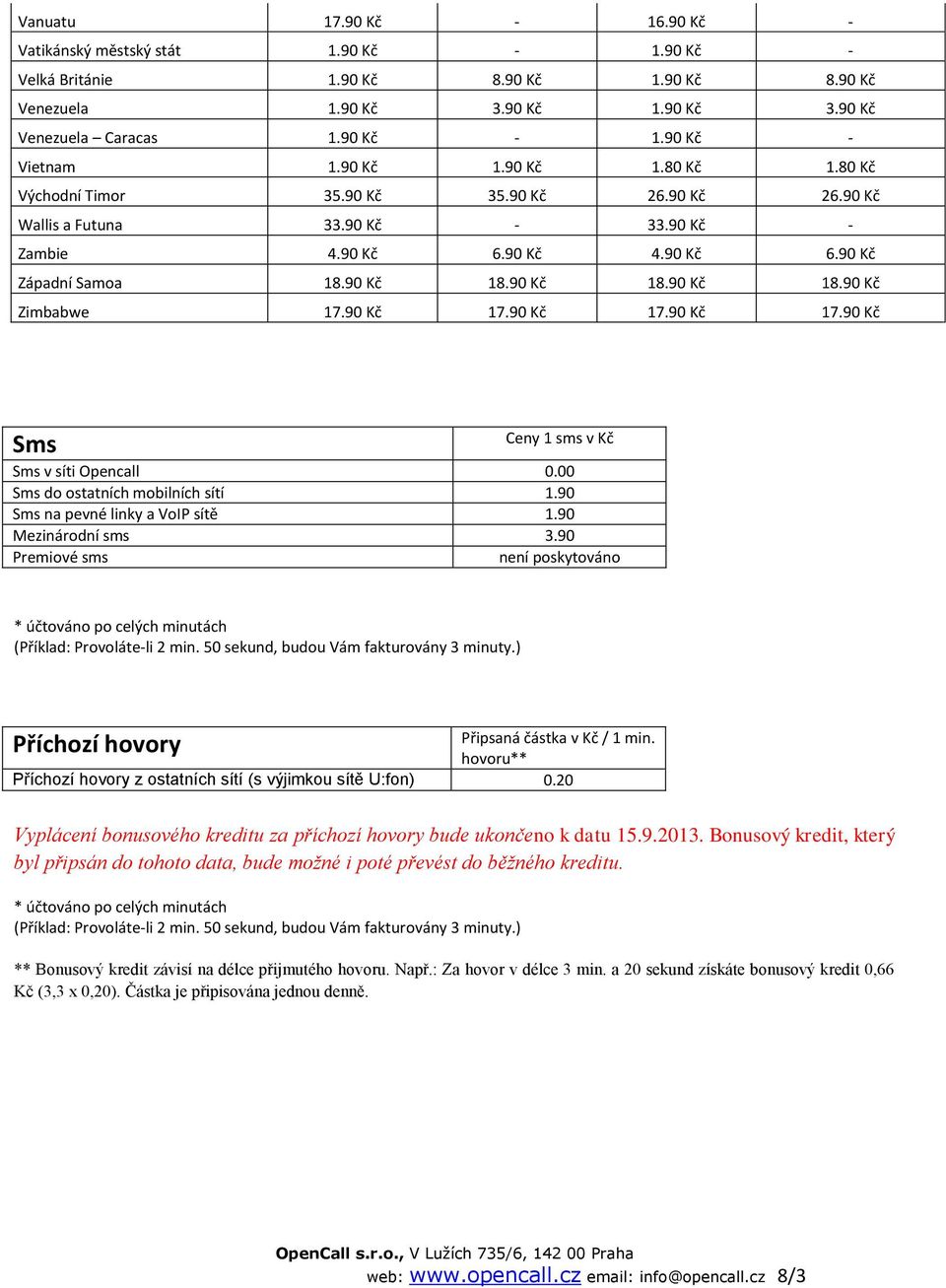 90 Kč 18.90 Kč 18.90 Kč Zimbabwe 17.90 Kč 17.90 Kč 17.90 Kč 17.90 Kč Sms Ceny 1 sms v Kč Sms v síti Opencall 0.00 Sms do ostatních mobilních sítí 1.90 Sms na pevné linky a VoIP sítě 1.