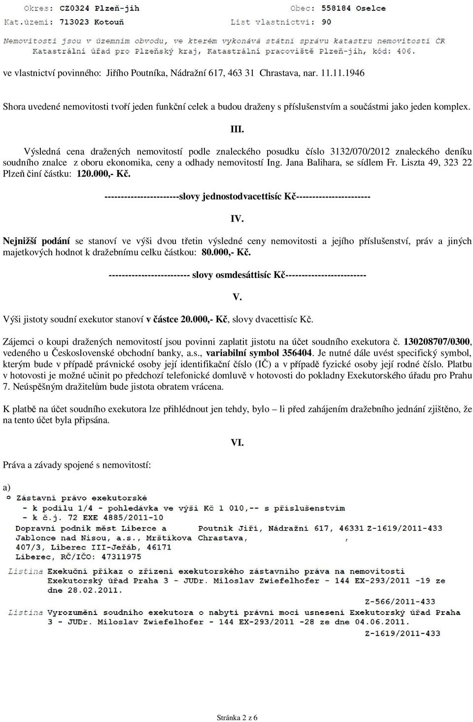 Výsledná cena dražených nemovitostí podle znaleckého posudku číslo 3132/070/2012 znaleckého deníku soudního znalce z oboru ekonomika, ceny a odhady nemovitostí Ing. Jana Balihara, se sídlem Fr.