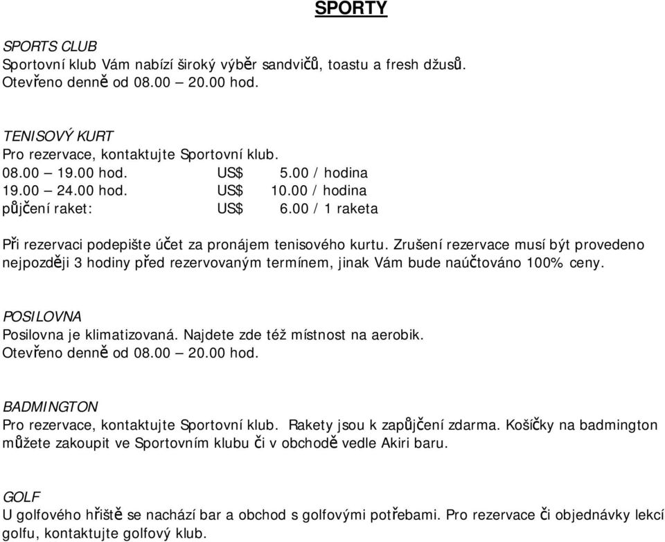 Zrušení rezervace musí být provedeno nejpozději 3 hodiny před rezervovaným termínem, jinak Vám bude naúčtováno 100% ceny. POSILOVNA Posilovna je klimatizovaná. Najdete zde též místnost na aerobik.