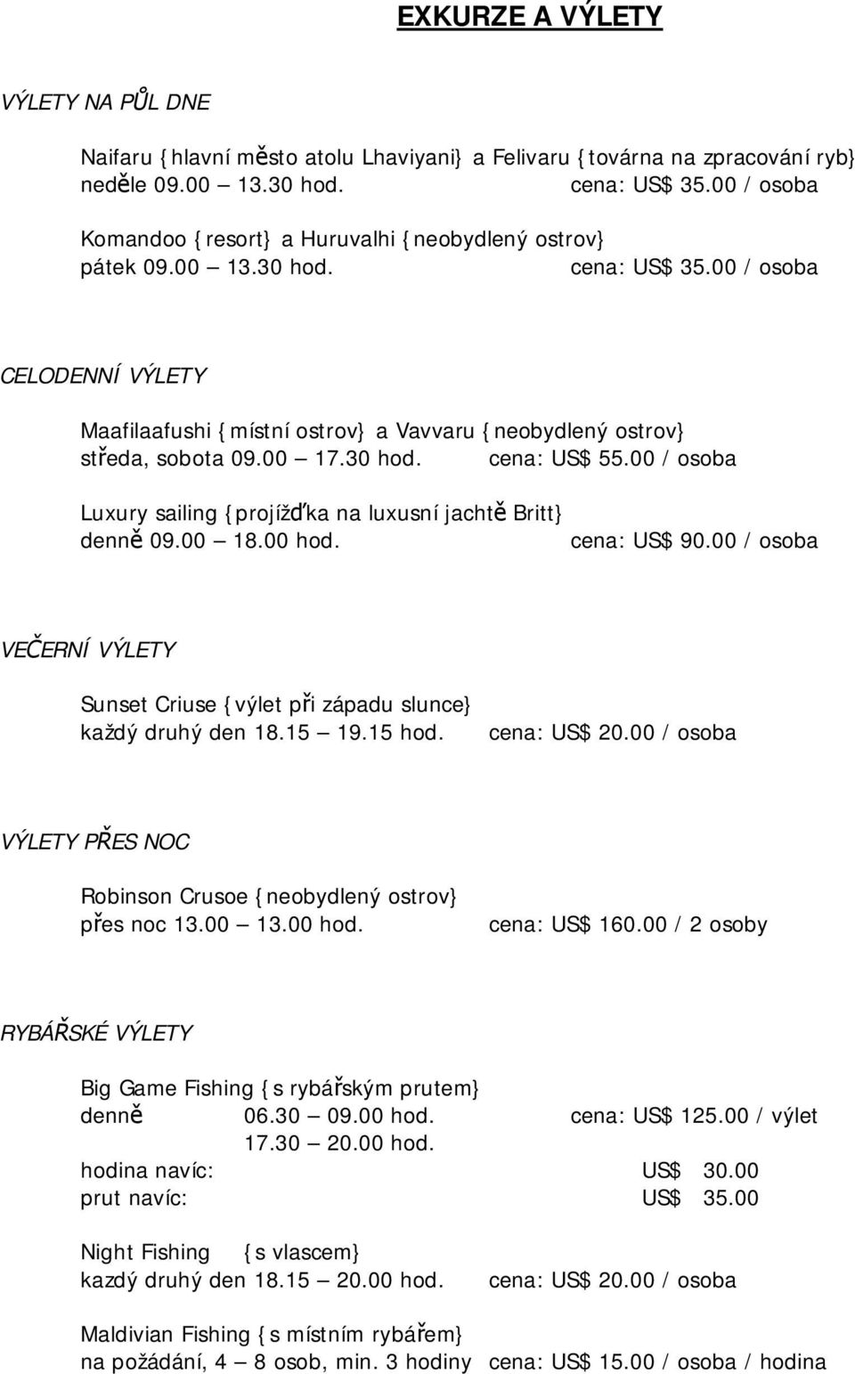 00 / osoba CELODENNÍ VÝLETY Maafilaafushi {místní ostrov} a Vavvaru {neobydlený ostrov} středa, sobota 09.00 17.30 hod. cena: US$ 55.