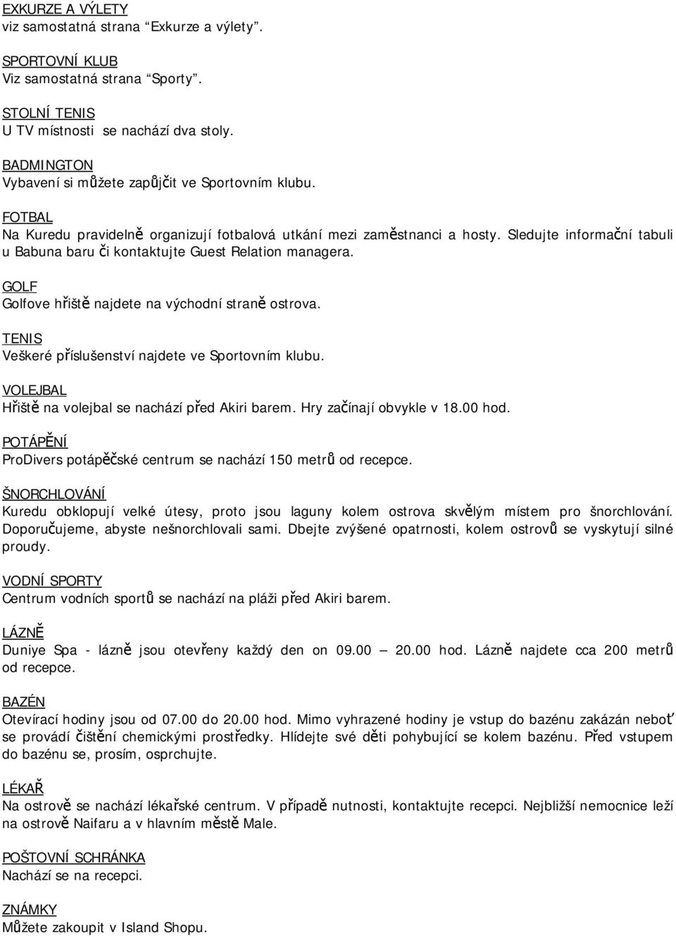Sledujte informační tabuli u Babuna baru či kontaktujte Guest Relation managera. GOLF Golfove hřiště najdete na východní straně ostrova. TENIS Veškeré příslušenství najdete ve Sportovním klubu.