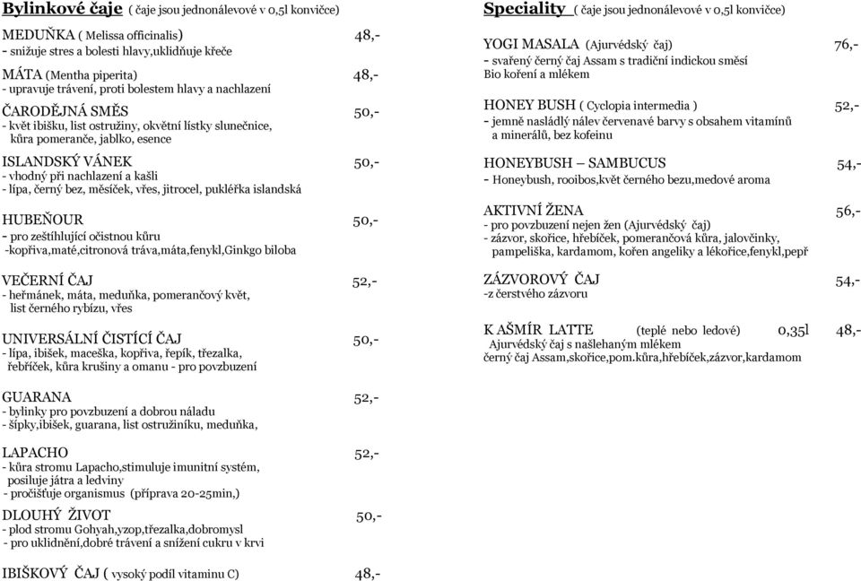 černý bez, měsíček, vřes, jitrocel, pukléřka islandská HUBEŇOUR 50,- - pro zeštíhlující očistnou kůru -kopřiva,maté,citronová tráva,máta,fenykl,ginkgo biloba VEČERNÍ ČAJ 52,- - heřmánek, máta,