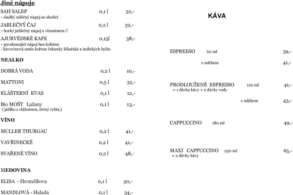jablko s vlákninou, černý rybíz,) VÍNO MÜLLER THURGAU 0,2 l 41,- VAVŘINECKÉ 0,2 l 41,- SVAŘENÉ VÍNO 0,2 l 48,- KÁVA ESPREESO 60 ml 39,- s mlékem 41,- PRODLOUŽENÉ ESPRESSO 120 ml
