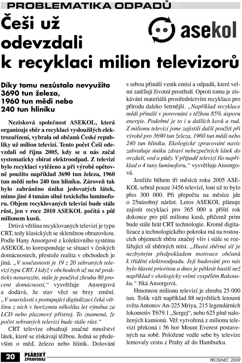 Z televizí bylo recyklací vytûïeno a pfii v robû opûtovnû pouïito napfiíklad 3690 tun Ïeleza, 1960 tun mûdi nebo 240 tun hliníku.