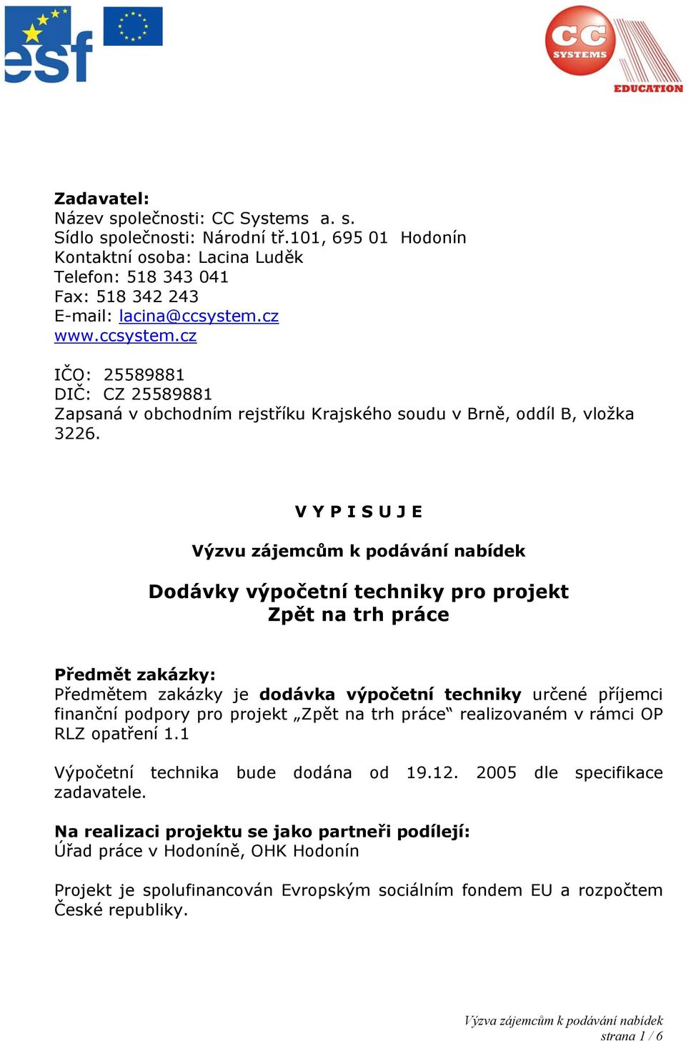 V Y P I S U J E Výzvu zájemcům k podávání nabídek Dodávky výpočetní techniky pro projekt Zpět na trh práce Předmět zakázky: Předmětem zakázky je dodávka výpočetní techniky určené příjemci finanční