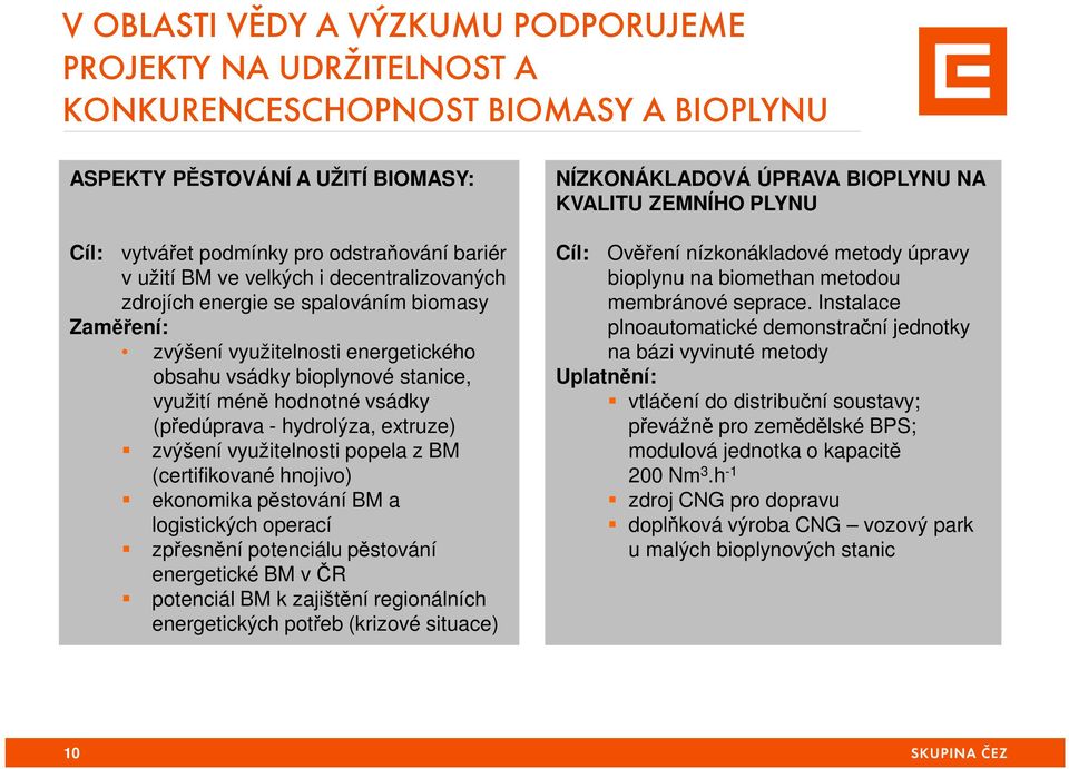 hydrolýza, extruze) zvýšení využitelnosti popela z BM (certifikované hnojivo) ekonomika pěstování BM a logistických operací zpřesnění potenciálu pěstování energetické BM v ČR potenciál BM k zajištění
