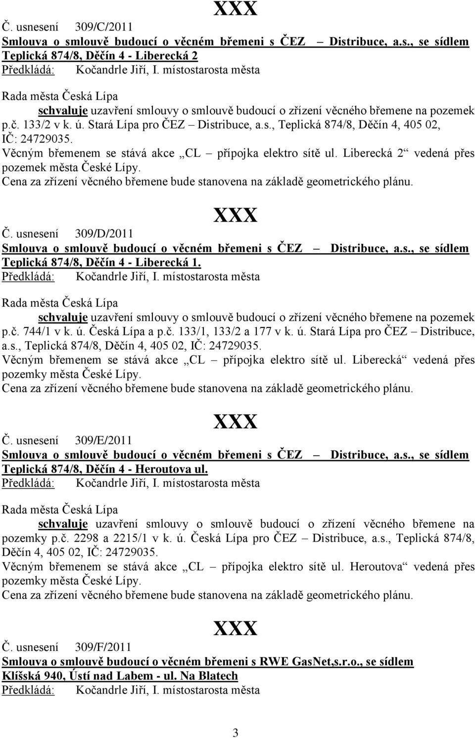 Liberecká 2 vedená přes pozemek města České Lípy. Cena za zřízení věcného břemene bude stanovena na základě geometrického plánu. Č. usnesení 309/D/2011 Smlouva o smlouvě budoucí o věcném břemeni s ČEZ Distribuce, a.