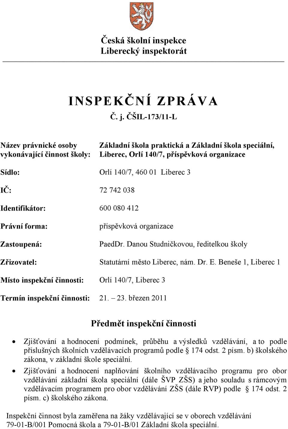 IČ: 72 742 038 Identifikátor: 600 080 412 Právní forma: Zastoupená: příspěvková organizace PaedDr. Danou Studničkovou, ředitelkou školy Zřizovatel: Statutární město Liberec, nám. Dr. E.