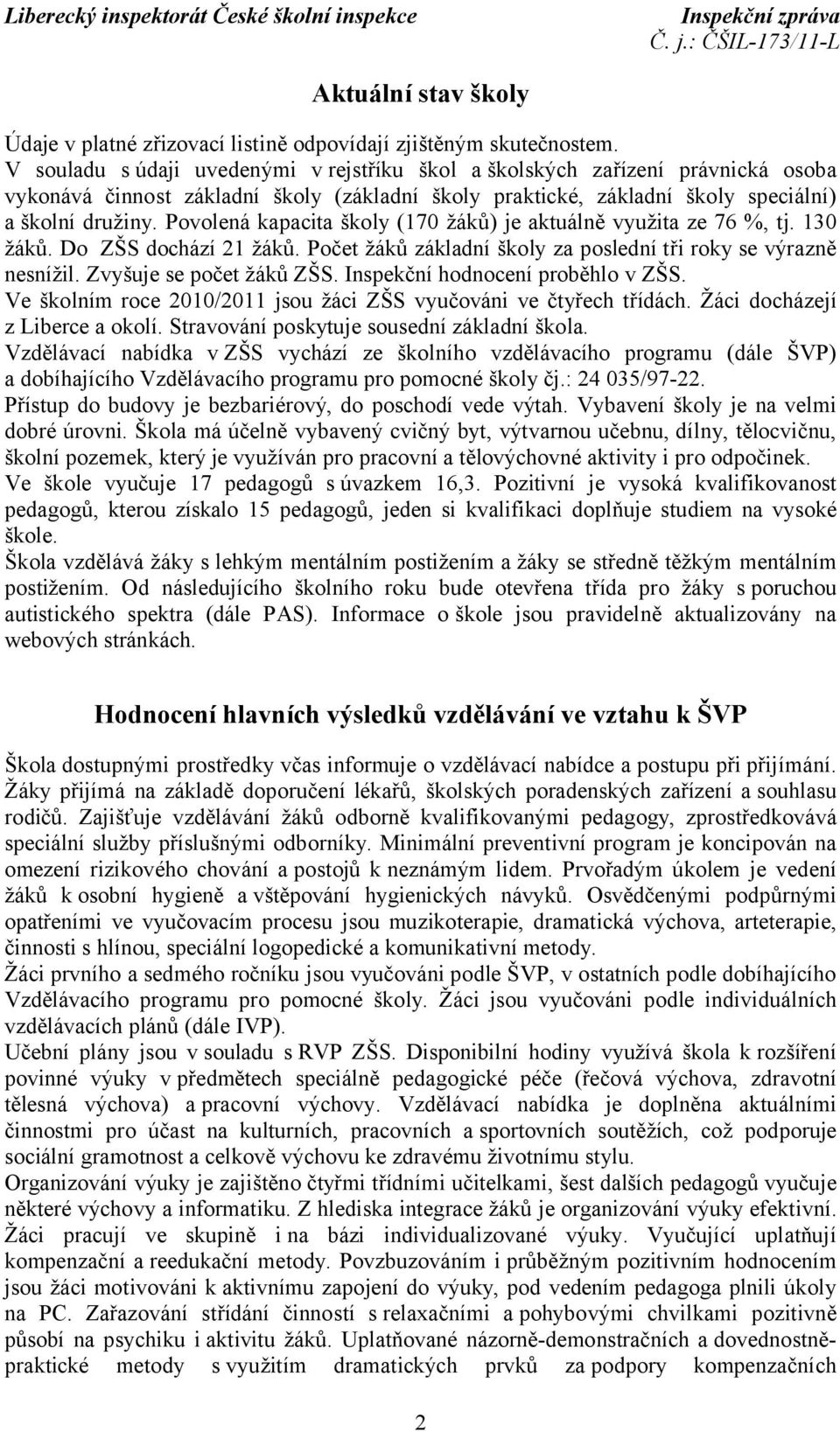 Povolená kapacita školy (170 žáků) je aktuálně využita ze 76 %, tj. 130 žáků. Do ZŠS dochází 21 žáků. Počet žáků základní školy za poslední tři roky se výrazně nesnížil. Zvyšuje se počet žáků ZŠS.