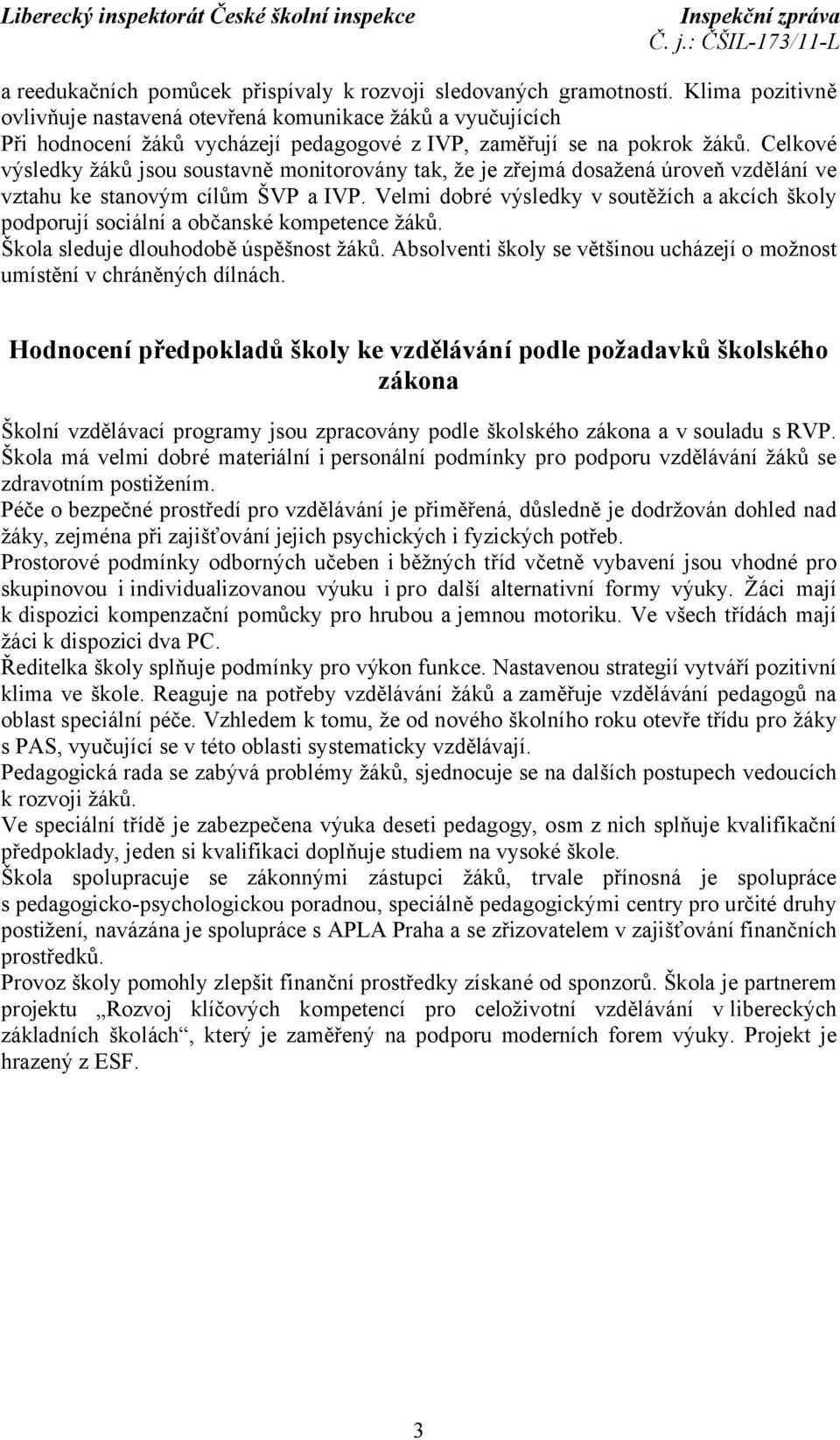 Celkové výsledky žáků jsou soustavně monitorovány tak, že je zřejmá dosažená úroveň vzdělání ve vztahu ke stanovým cílům ŠVP a IVP.