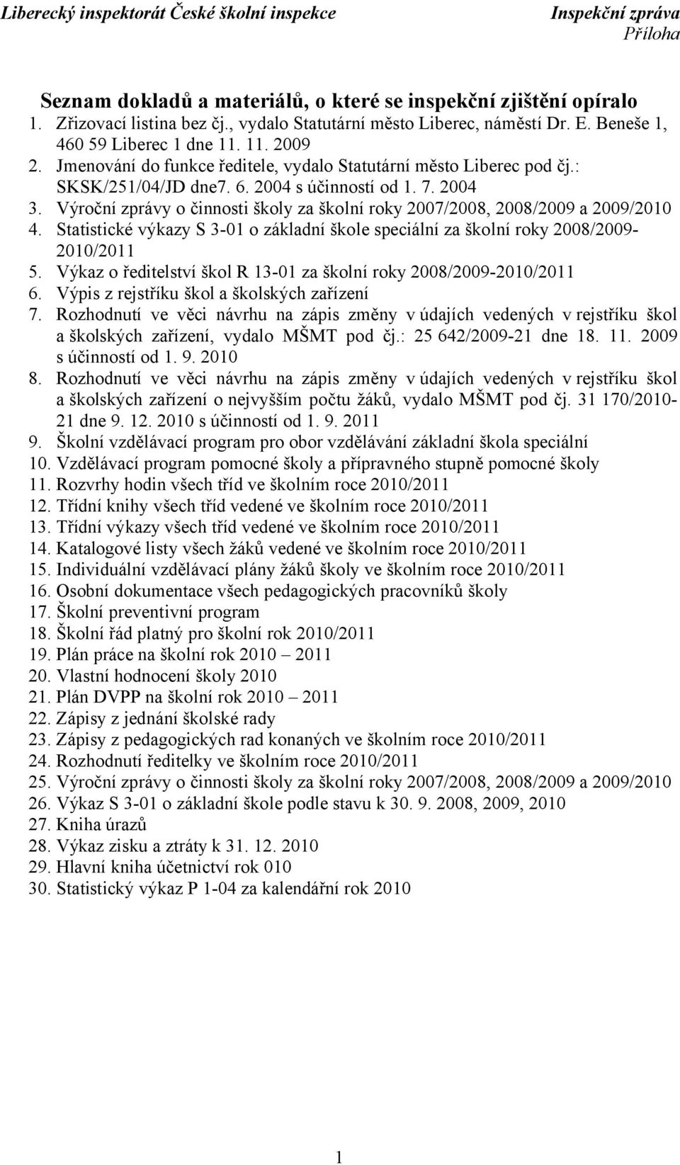 Výroční zprávy o činnosti školy za školní roky 2007/2008, 2008/2009 a 2009/2010 4. Statistické výkazy S 3-01 o základní škole speciální za školní roky 2008/2009-2010/2011 5.