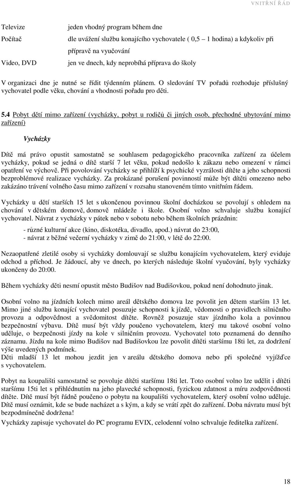 4 Pobyt dětí mimo zařízení (vycházky, pobyt u rodičů či jiných osob, přechodné ubytování mimo zařízení) Vycházky Dítě má právo opustit samostatně se souhlasem pedagogického pracovníka zařízení za