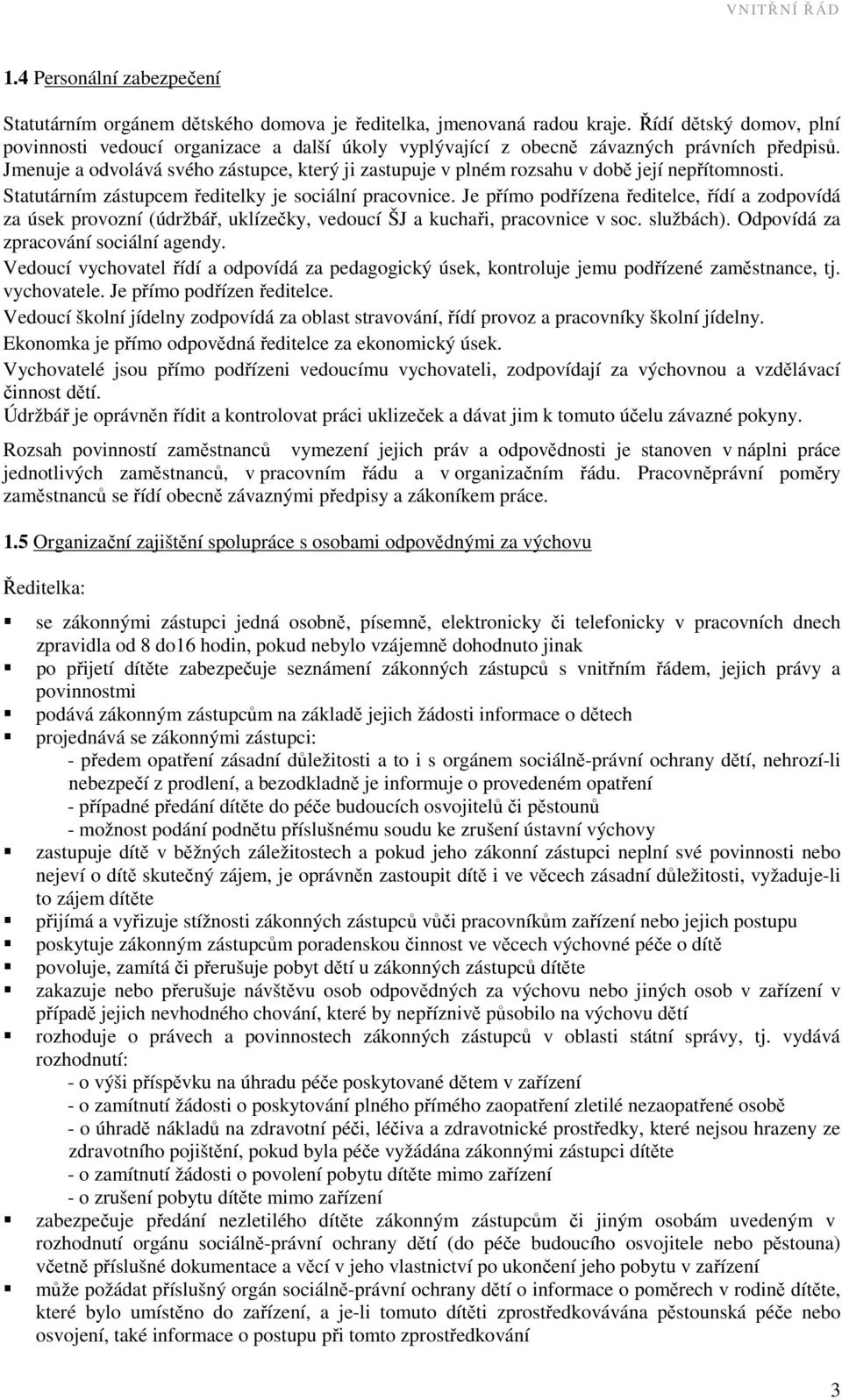 Jmenuje a odvolává svého zástupce, který ji zastupuje v plném rozsahu v době její nepřítomnosti. Statutárním zástupcem ředitelky je sociální pracovnice.