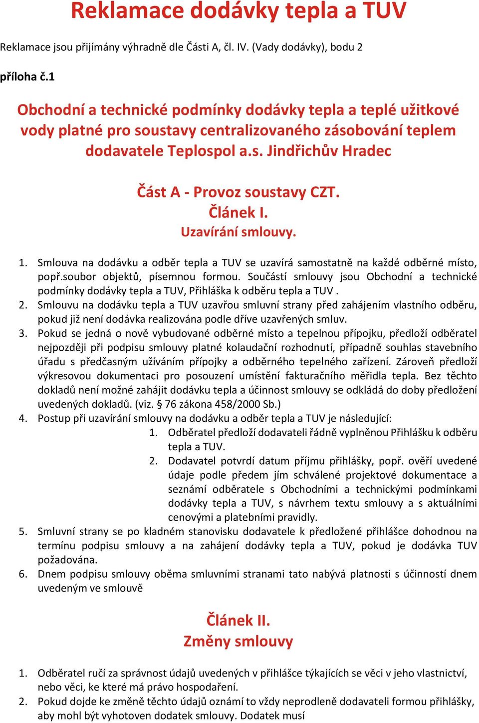Článek I. Uzavírání smlouvy. 1. Smlouva na dodávku a odběr tepla a TUV se uzavírá samostatně na každé odběrné místo, popř.soubor objektů, písemnou formou.