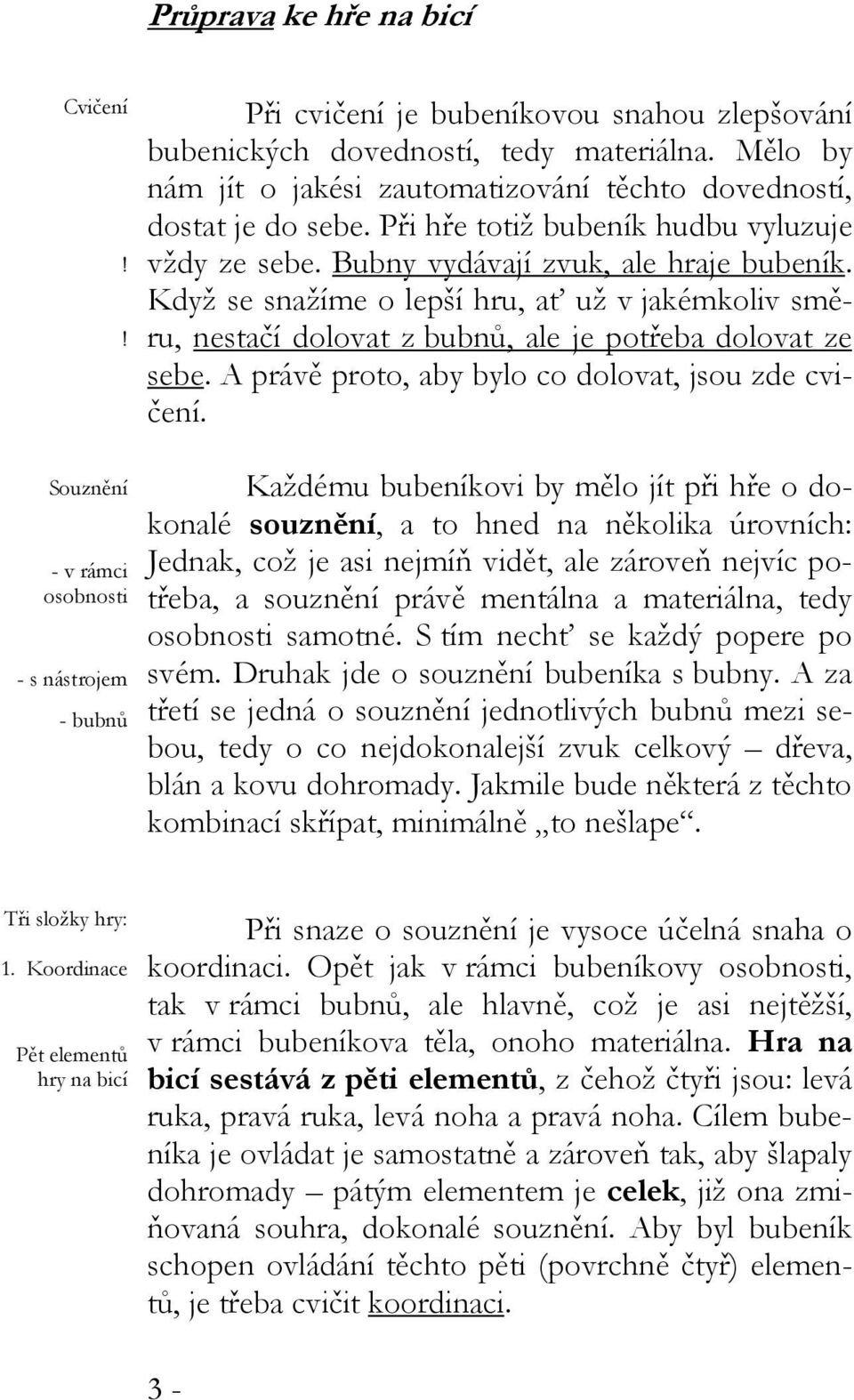 Když se snažíme o lepší hru, ať už v jakémkoliv směru, nestačí dolovat z bubnů, ale je potřeba dolovat ze sebe. A právě proto, aby bylo co dolovat, jsou zde cvičení.