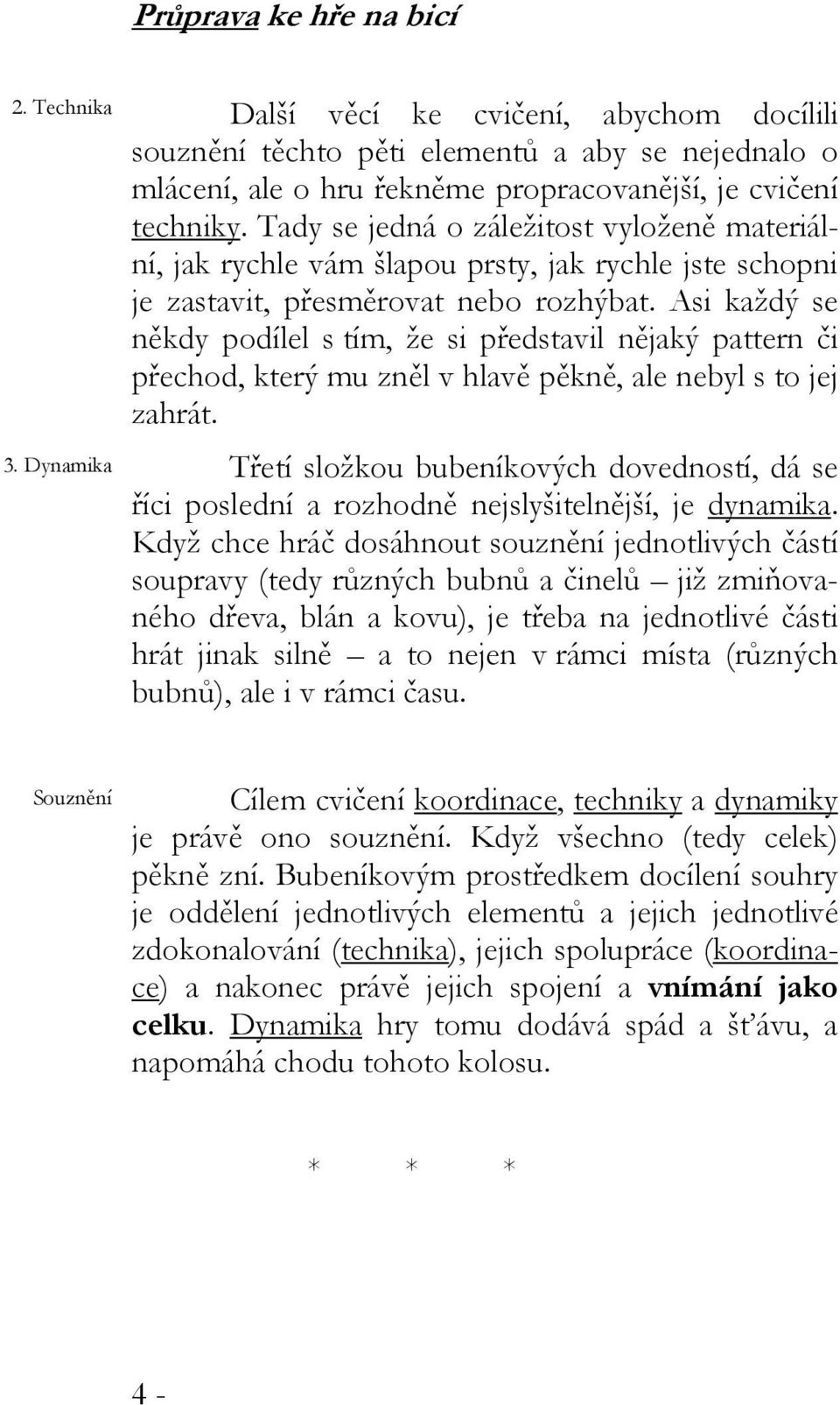 Tady se jedná o záležitost vyloženě materiální, jak rychle vám šlapou prsty, jak rychle jste schopni je zastavit, přesměrovat nebo rozhýbat.