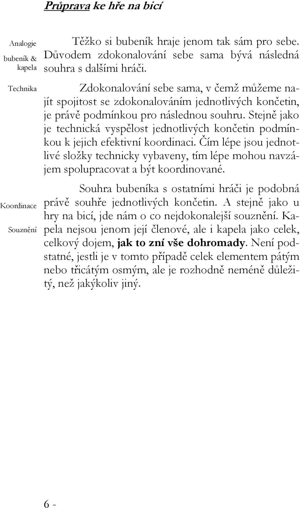 Stejně jako je technická vyspělost jednotlivých končetin podmínkou k jejich efektivní koordinaci.