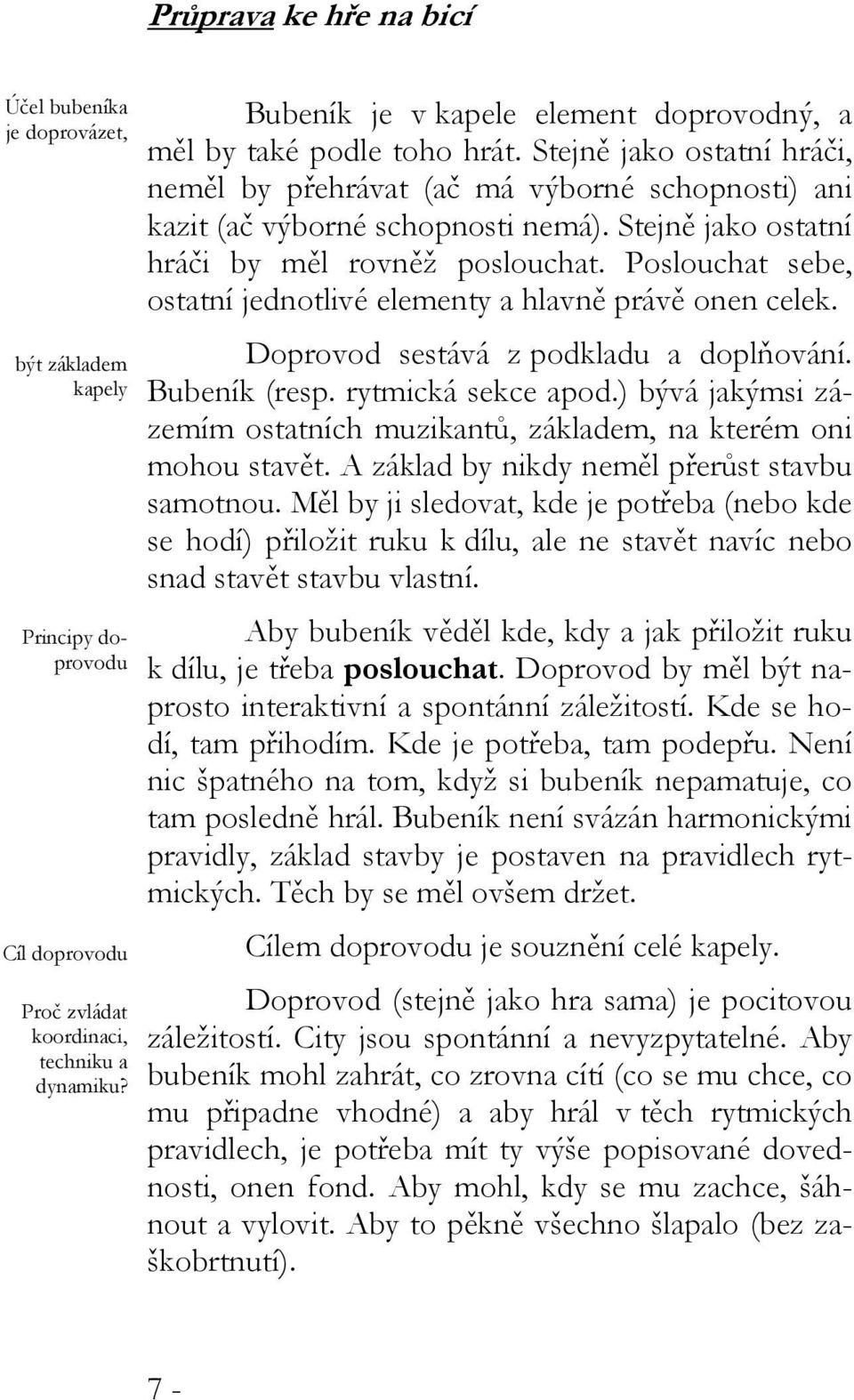 Stejně jako ostatní hráči by měl rovněž poslouchat. Poslouchat sebe, ostatní jednotlivé elementy a hlavně právě onen celek. Doprovod sestává z podkladu a doplňování. Bubeník (resp.