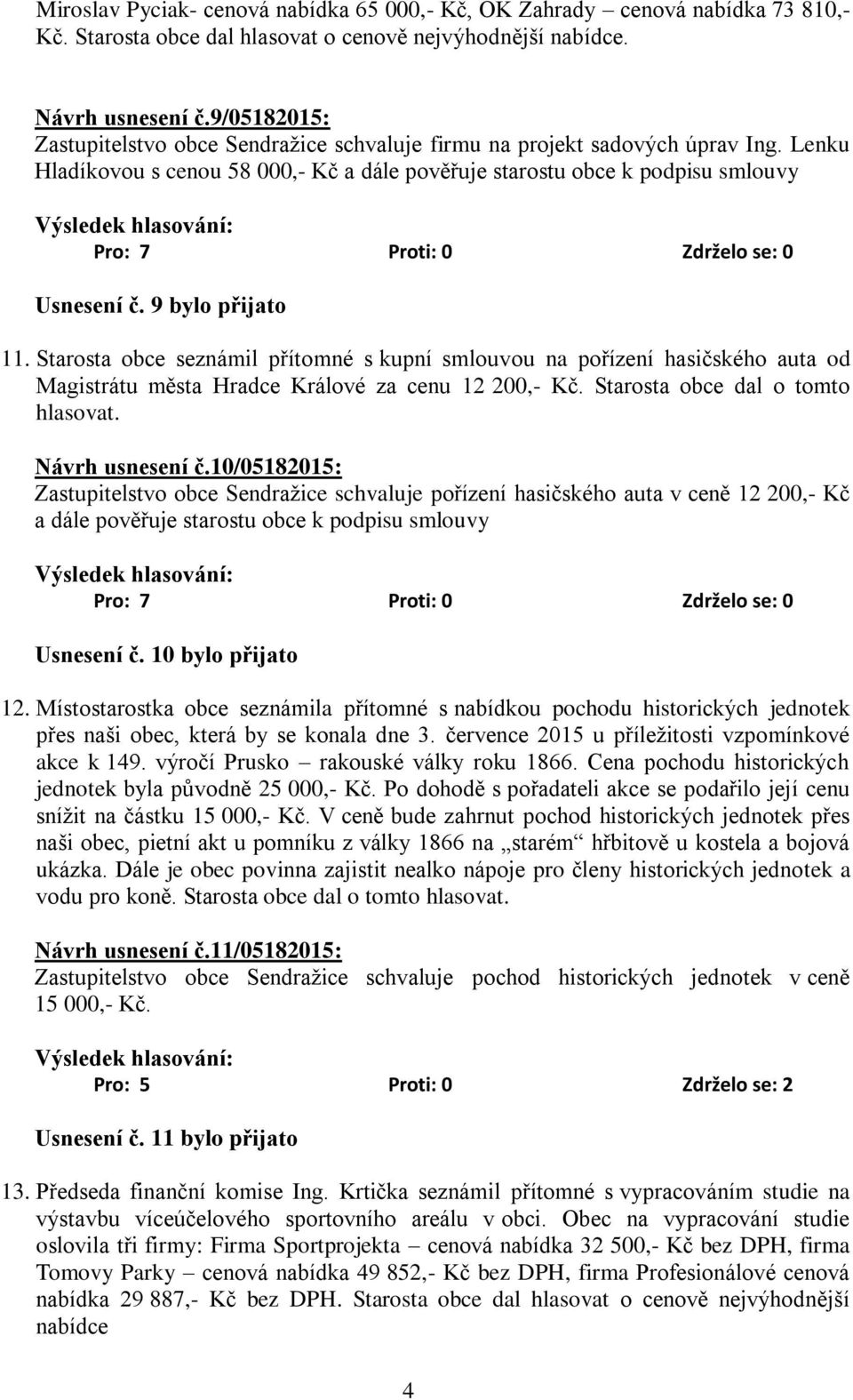 9 bylo přijato 11. Starosta obce seznámil přítomné s kupní smlouvou na pořízení hasičského auta od Magistrátu města Hradce Králové za cenu 12 200,- Kč. Starosta obce dal o tomto hlasovat.