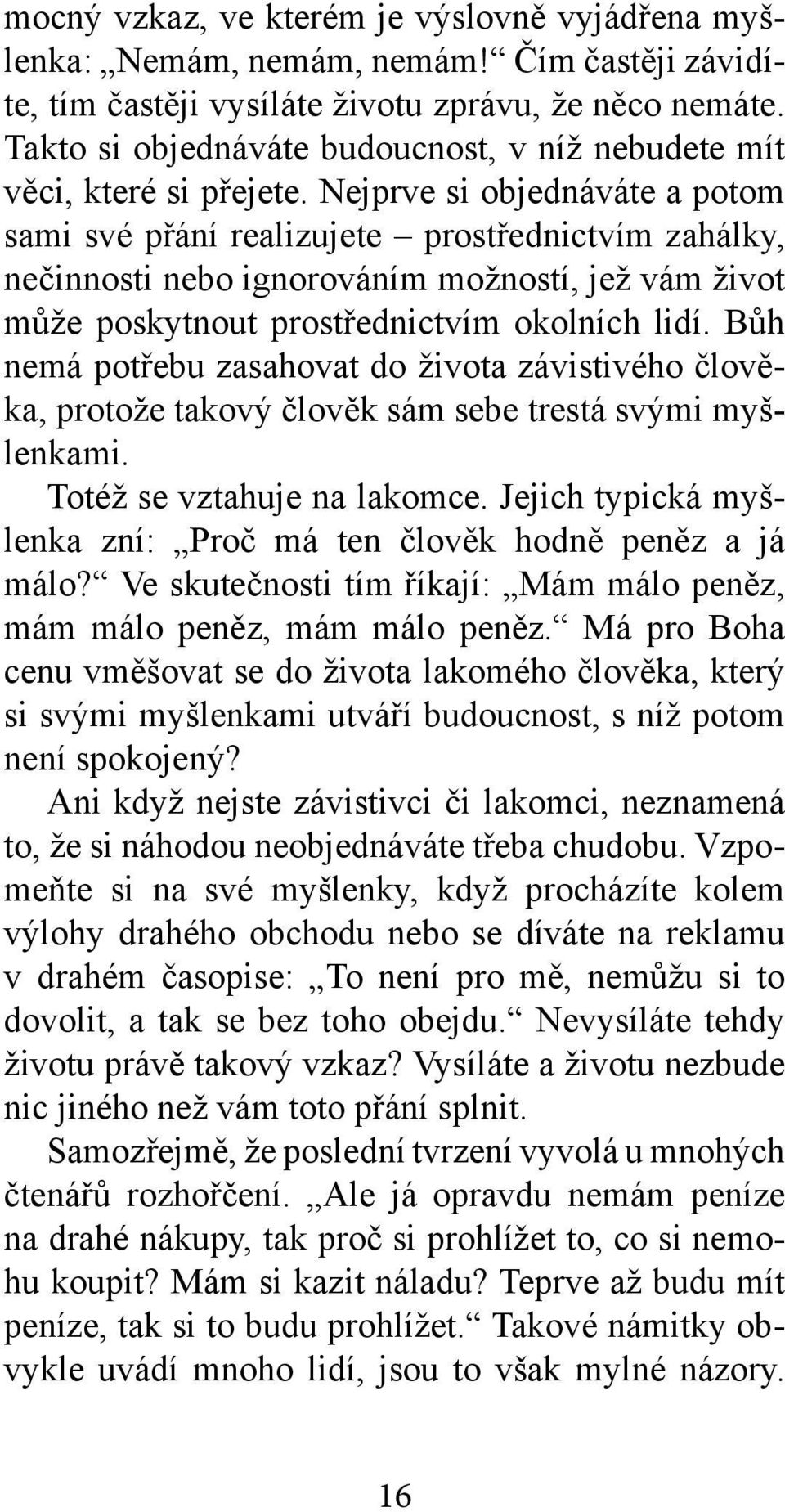 Nejprve si objednáváte a potom sami své přání realizujete prostřednictvím zahálky, nečinnosti nebo ignorováním možností, jež vám život může poskytnout prostřednictvím okolních lidí.